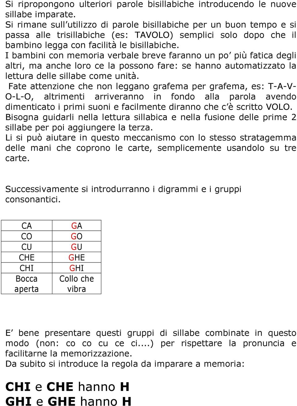 I bambini con memoria verbale breve faranno un po più fatica degli altri, ma anche loro ce la possono fare: se hanno automatizzato la lettura delle sillabe come unità.