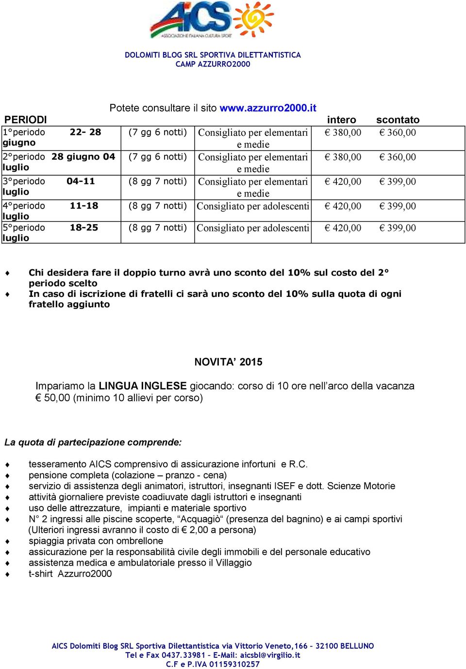 doppio turno avrà uno sconto del 10% sul costo del 2 periodo scelto In caso di iscrizione di fratelli ci sarà uno sconto del 10% sulla quota di ogni fratello aggiunto NOVITA 2015 Impariamo la LINGUA