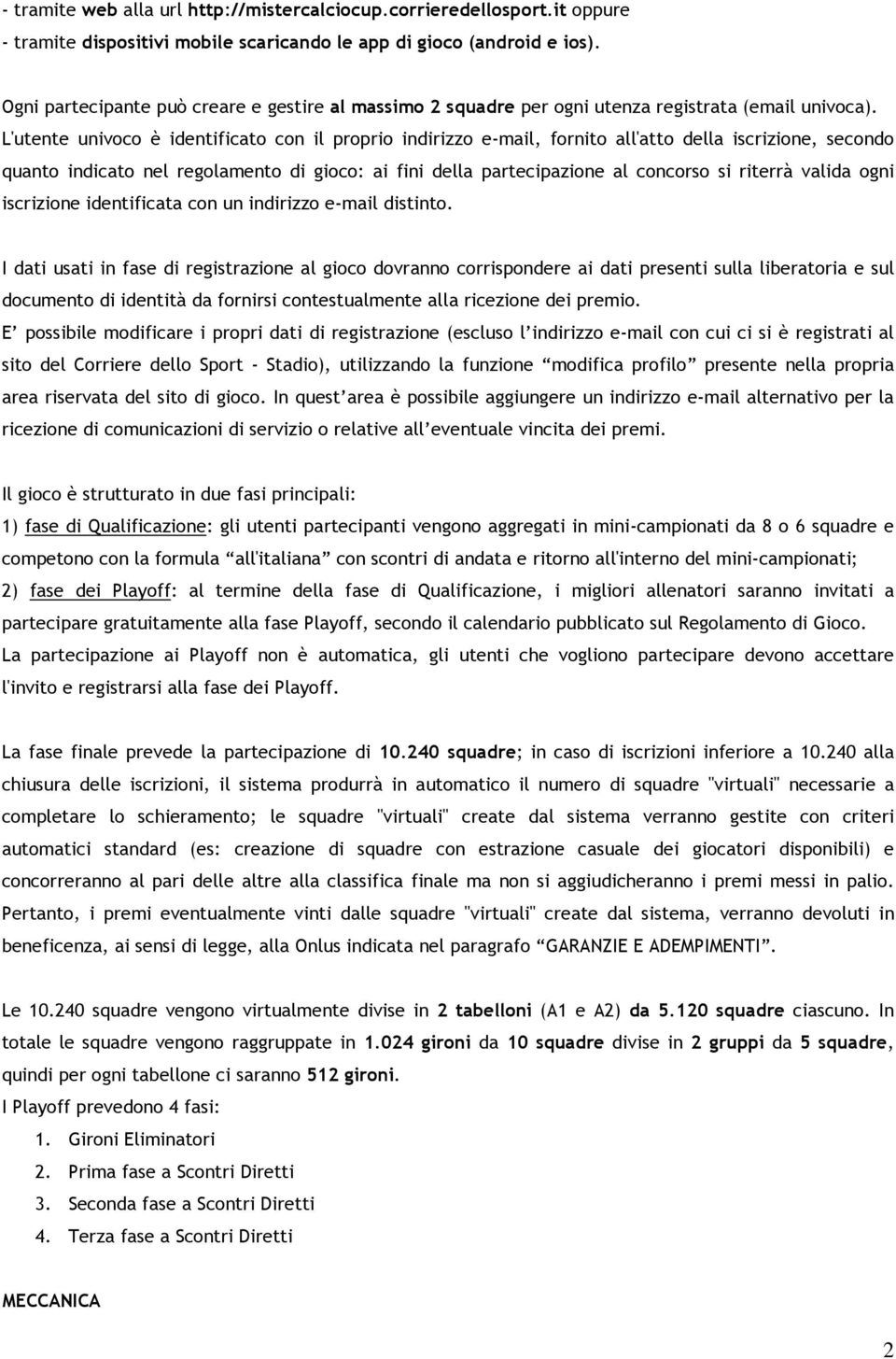 L'utente univoco è identificato con il proprio indirizzo e-mail, fornito all'atto della iscrizione, secondo quanto indicato nel regolamento di gioco: ai fini della partecipazione al concorso si