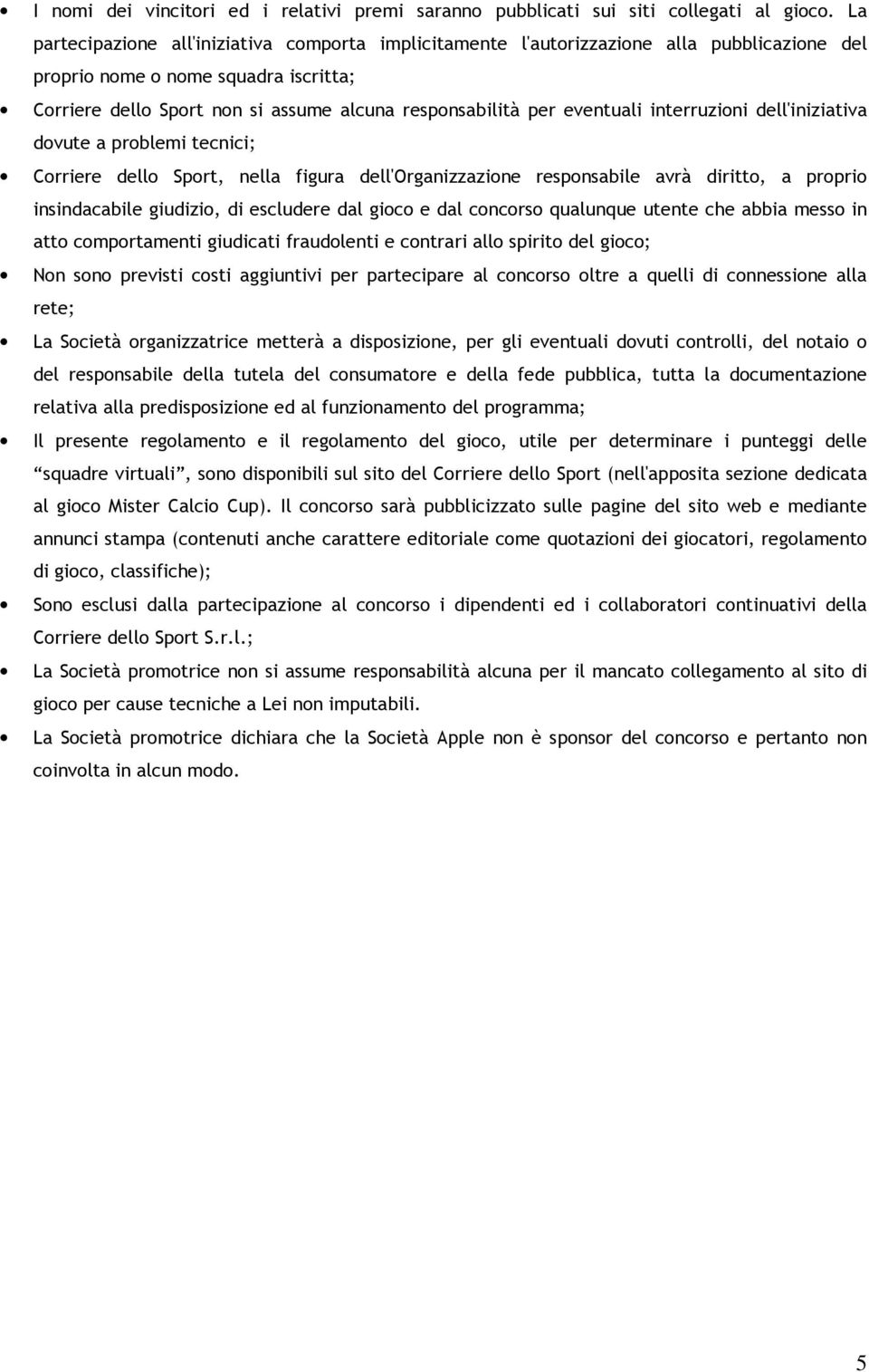 eventuali interruzioni dell'iniziativa dovute a problemi tecnici; Corriere dello Sport, nella figura dell'organizzazione responsabile avrà diritto, a proprio insindacabile giudizio, di escludere dal