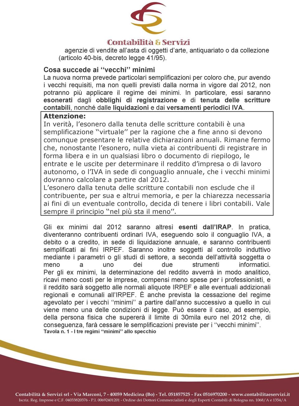 applicare il regime dei minimi. In particolare, essi saranno esonerati dagli obblighi di registrazione e di tenuta delle scritture contabili, nonché dalle liquidazioni e dai versamenti periodici IVA.