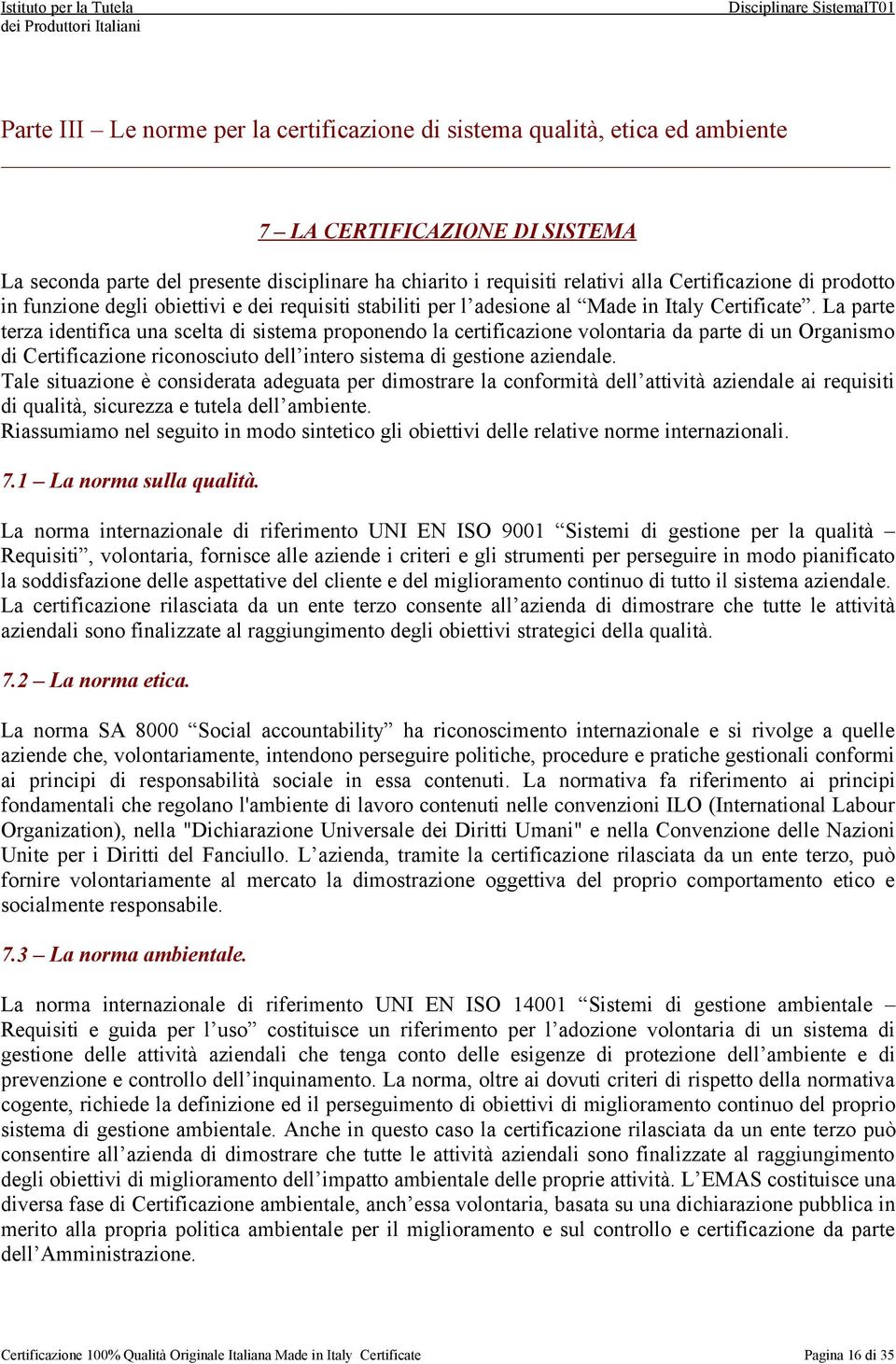 La parte terza identifica una scelta di sistema proponendo la certificazione volontaria da parte di un Organismo di Certificazione riconosciuto dell intero sistema di gestione aziendale.