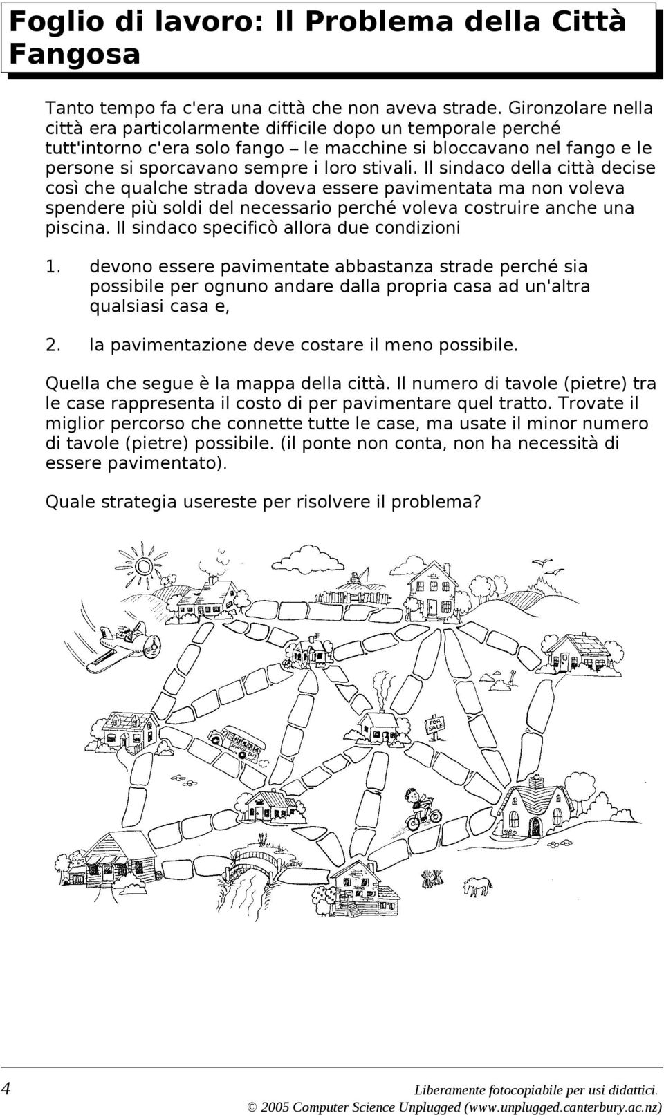 Il sindaco della città decise così che qualche strada doveva essere pavimentata ma non voleva spendere più soldi del necessario perché voleva costruire anche una piscina.