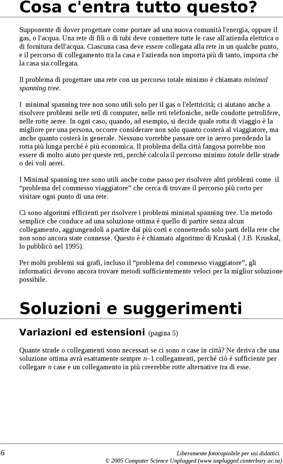 Ciascuna casa deve essere collegata alla rete in un qualche punto, e il percorso di collegamento tra la casa e l'azienda non importa più di tanto, importa che la casa sia collegata.