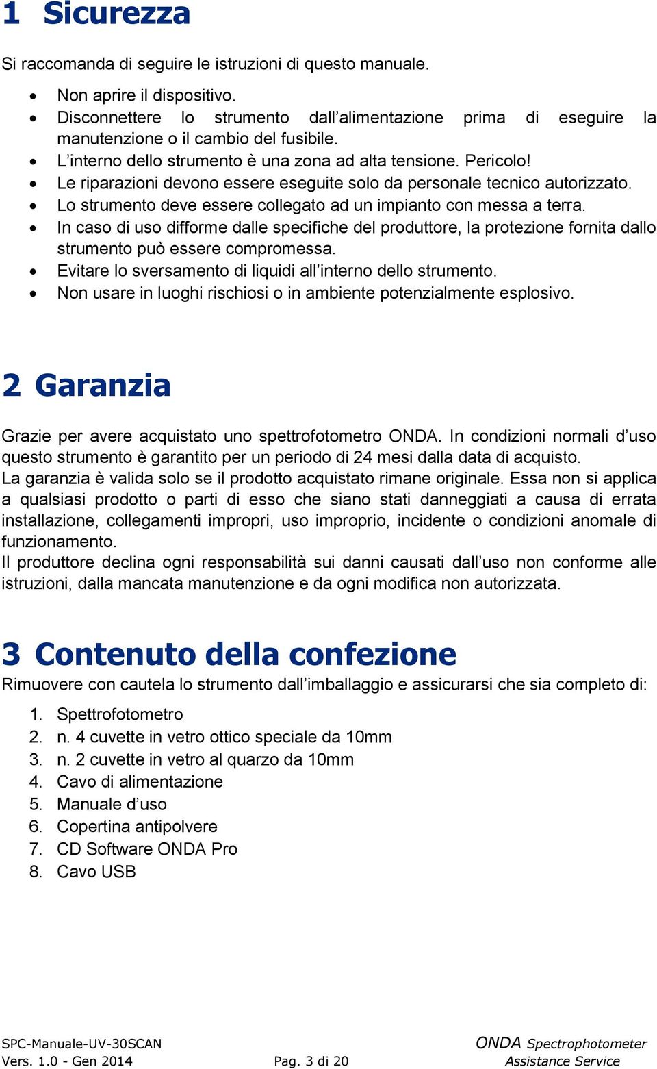 Le riparazioni devono essere eseguite solo da personale tecnico autorizzato Lo strumento deve essere collegato ad un impianto con messa a terra In caso di uso difforme dalle specifiche del