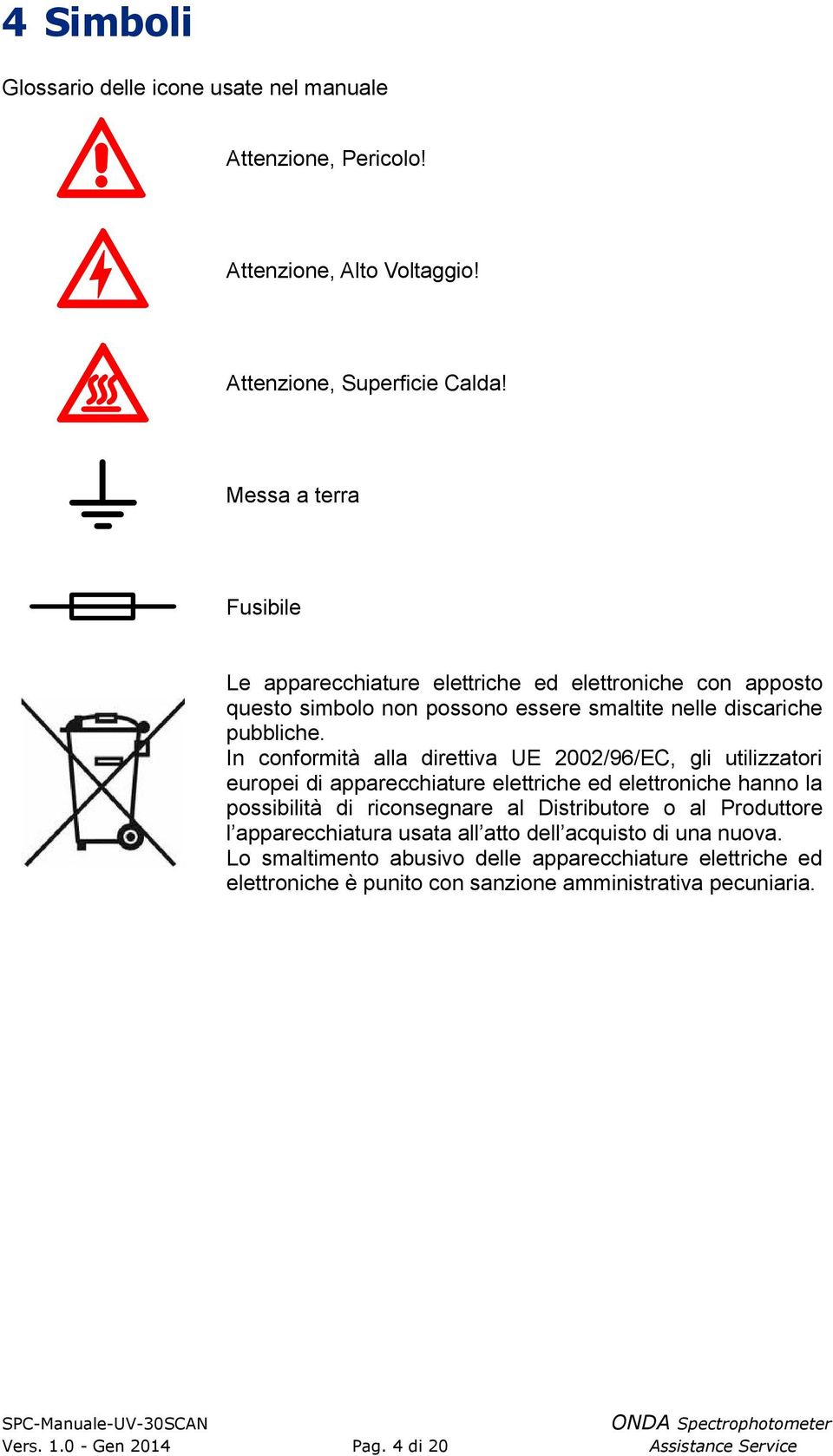 direttiva UE 2002/96/EC, gli utilizzatori europei di apparecchiature elettriche ed elettroniche hanno la possibilità di riconsegnare al Distributore o al Produttore l