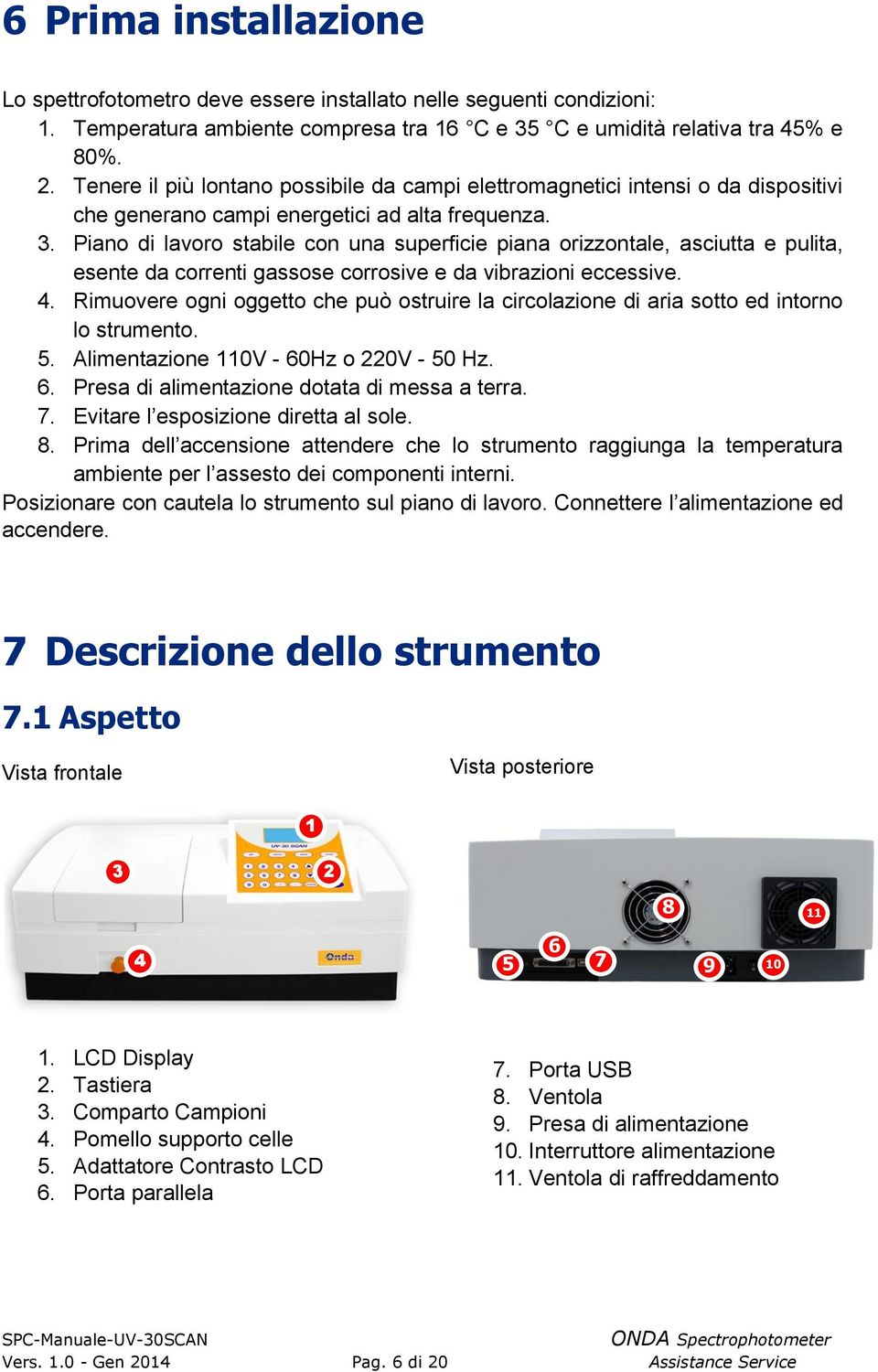 da correnti gassose corrosive e da vibrazioni eccessive 4 Rimuovere ogni oggetto che può ostruire la circolazione di aria sotto ed intorno lo strumento 5 Alimentazione 110V - 60Hz o 220V - 50 Hz 6