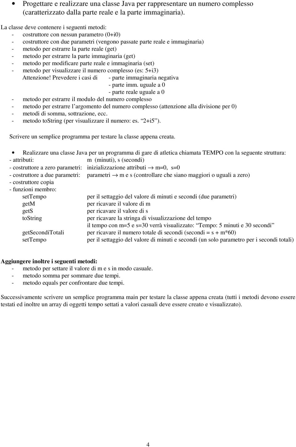 (get) - metodo per estrarre la parte immaginaria (get) - metodo per modificare parte reale e immaginaria (set) - metodo per visualizzare il numero complesso (es: 5+i3) Attenzione!