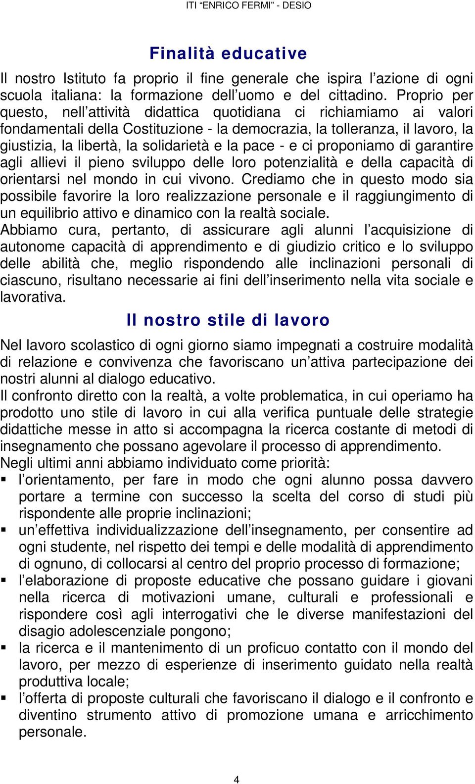 la pace - e ci proponiamo di garantire agli allievi il pieno sviluppo delle loro potenzialità e della capacità di orientarsi nel mondo in cui vivono.