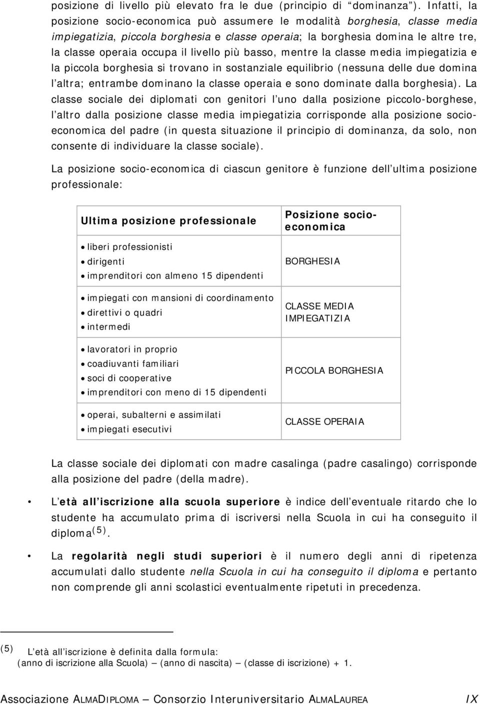 livello più basso, mentre la classe media impiegatizia e la piccola borghesia si trovano in sostanziale equilibrio (nessuna delle due domina l altra; entrambe dominano la classe operaia e sono