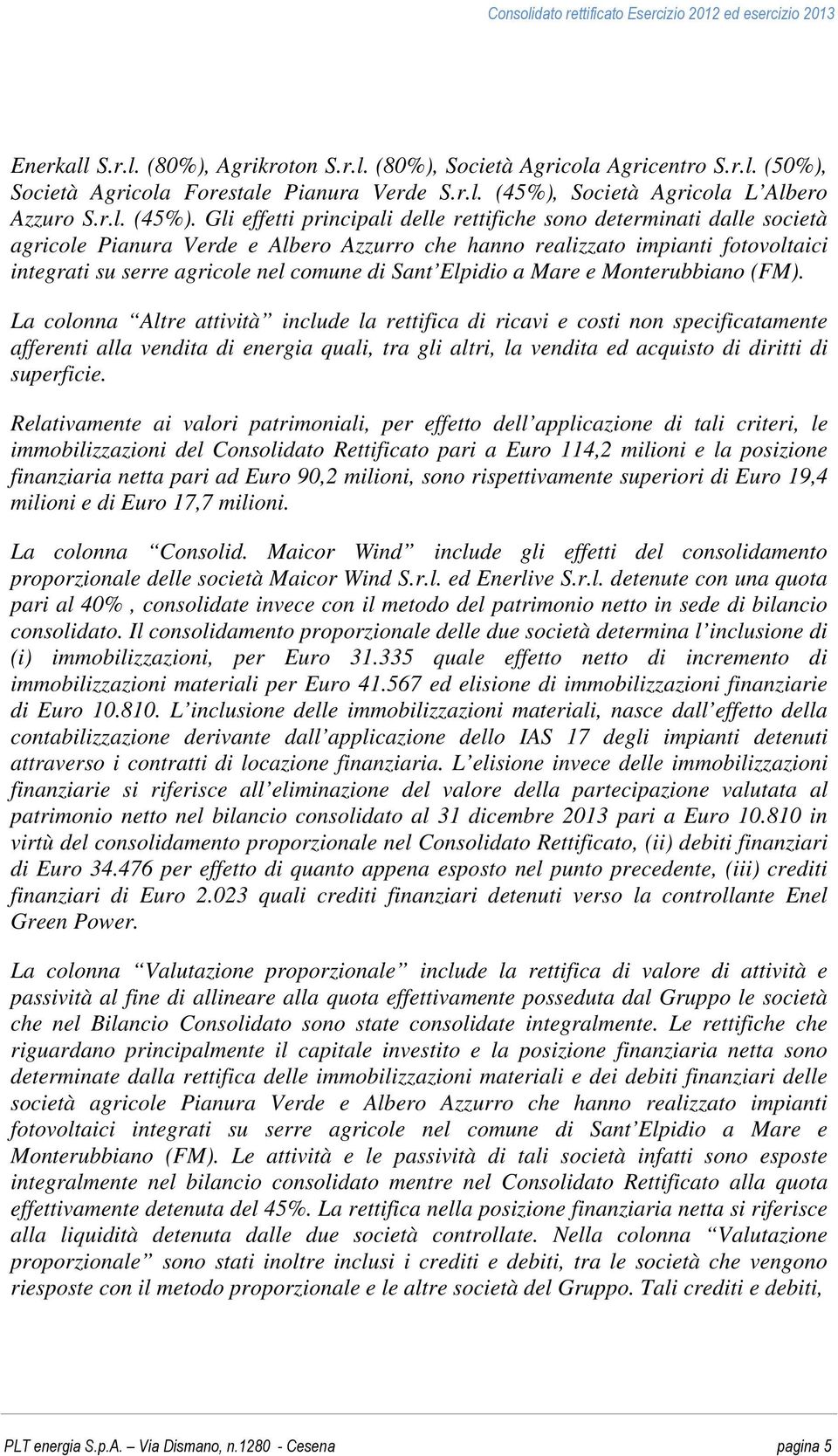 Gli effetti principali delle rettifiche sono determinati dalle società agricole Pianura Verde e Albero Azzurro che hanno realizzato impianti fotovoltaici integrati su serre agricole nel comune di