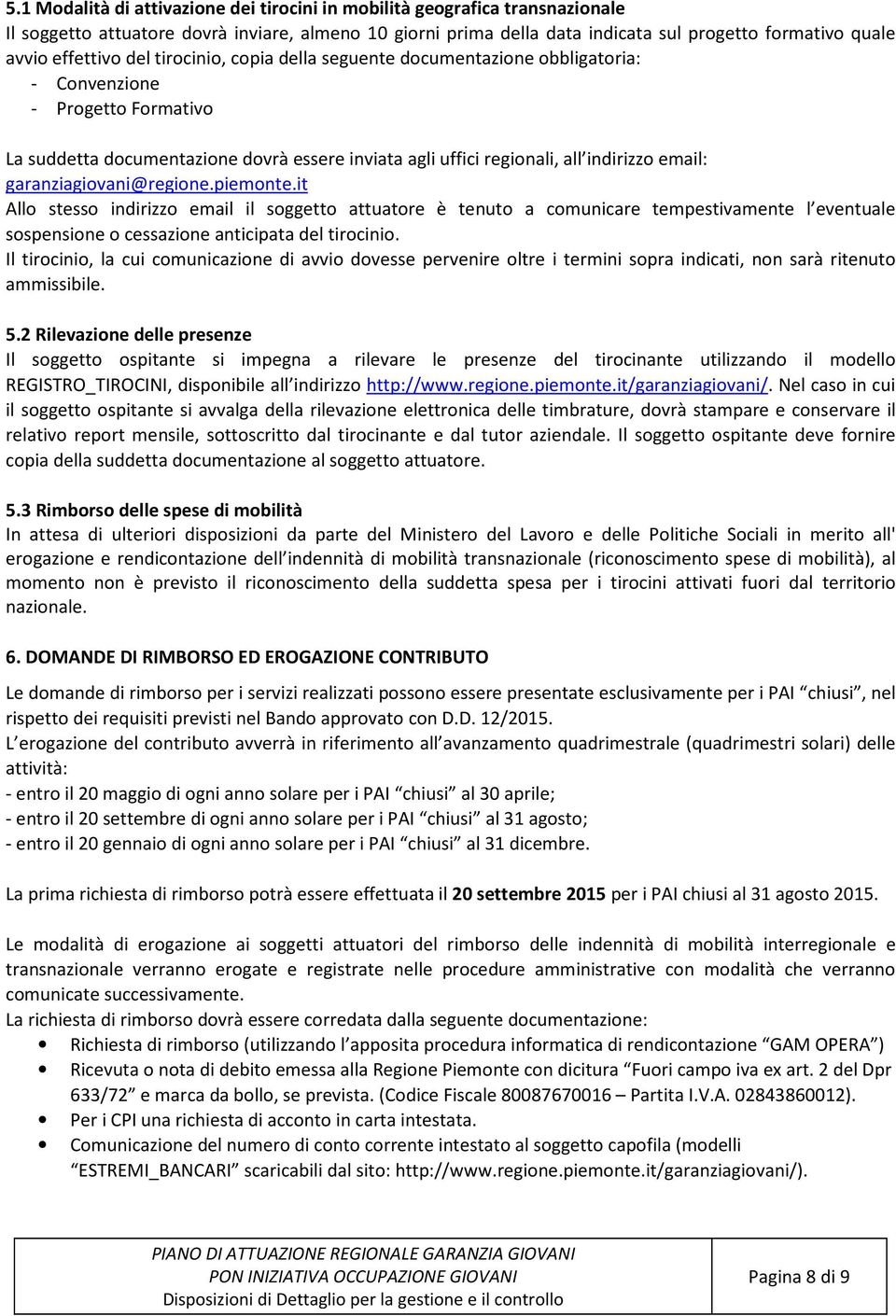 email: garanziagiovani@regione.piemonte.it Allo stesso indirizzo email il soggetto attuatore è tenuto a comunicare tempestivamente l eventuale sospensione o cessazione anticipata del tirocinio.