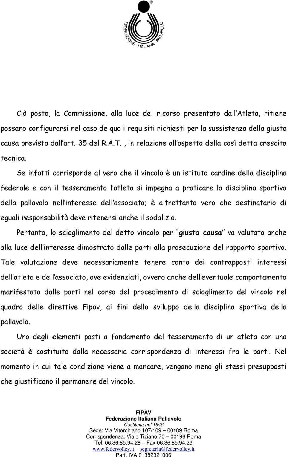 Se infatti corrisponde al vero che il vincolo è un istituto cardine della disciplina federale e con il tesseramento l atleta si impegna a praticare la disciplina sportiva della pallavolo nell