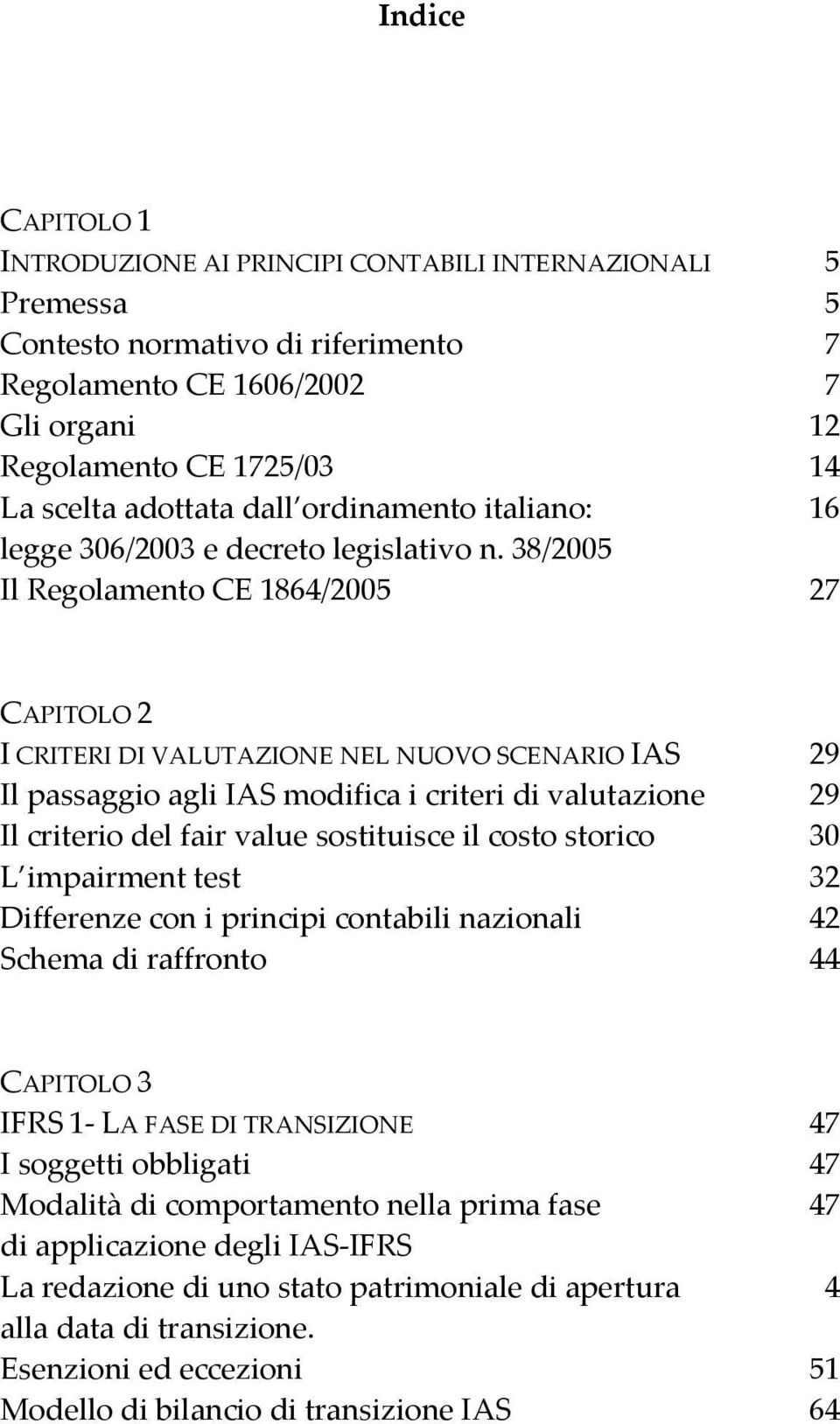 38/2005 Il Regolamento CE 1864/2005 27 CAPITOLO 2 I CRITERI DI VALUTAZIONE NEL NUOVO SCENARIO IAS 29 Il passaggio agli IAS modifica i criteri di valutazione 29 Il criterio del fair value sostituisce