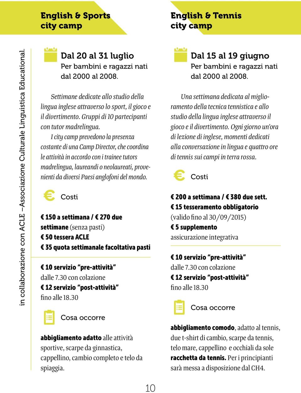 I city camp prevedono la presenza costante di una Camp Director, che coordina le attività in accordo con i trainee tutors madrelingua, laureandi o neolaureati, provenienti da diversi Paesi anglofoni