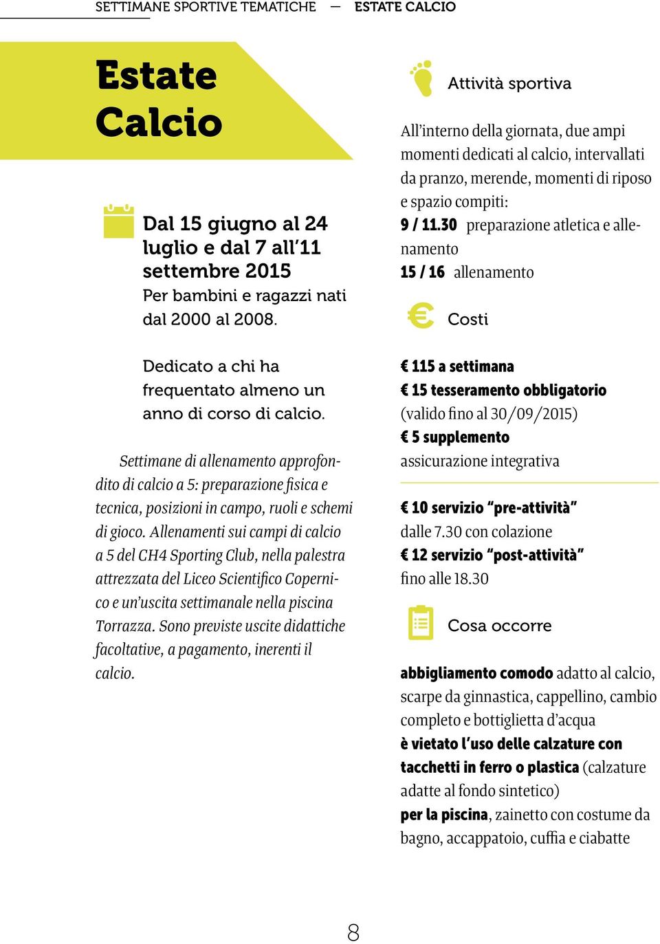 Allenamenti sui campi di calcio a 5 del CH4 Sporting Club, nella palestra attrezzata del Liceo Scientifico Copernico e un uscita settimanale nella piscina Torrazza.