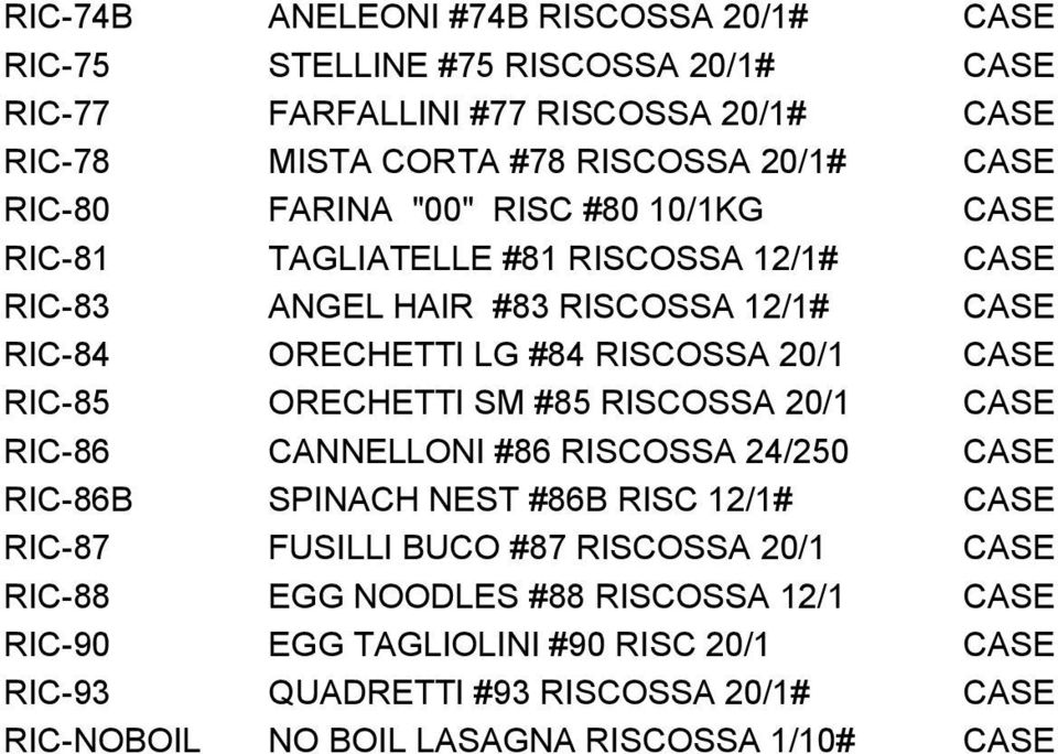 RIC-85 ORECHETTI SM #85 RISCOSSA 20/1 CASE RIC-86 CANNELLONI #86 RISCOSSA 24/250 CASE RIC-86B SPINACH NEST #86B RISC 12/1# CASE RIC-87 FUSILLI BUCO #87 RISCOSSA 20/1