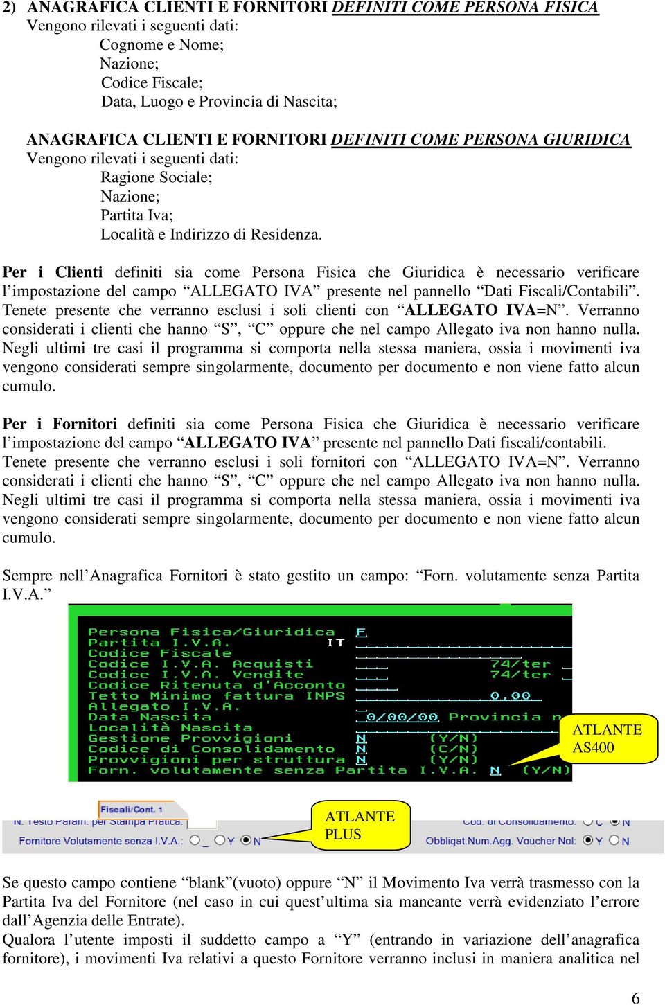 Per i Clienti definiti sia come Persona Fisica che Giuridica è necessario verificare l impostazione del campo ALLEGATO IVA presente nel pannello Dati Fiscali/Contabili.