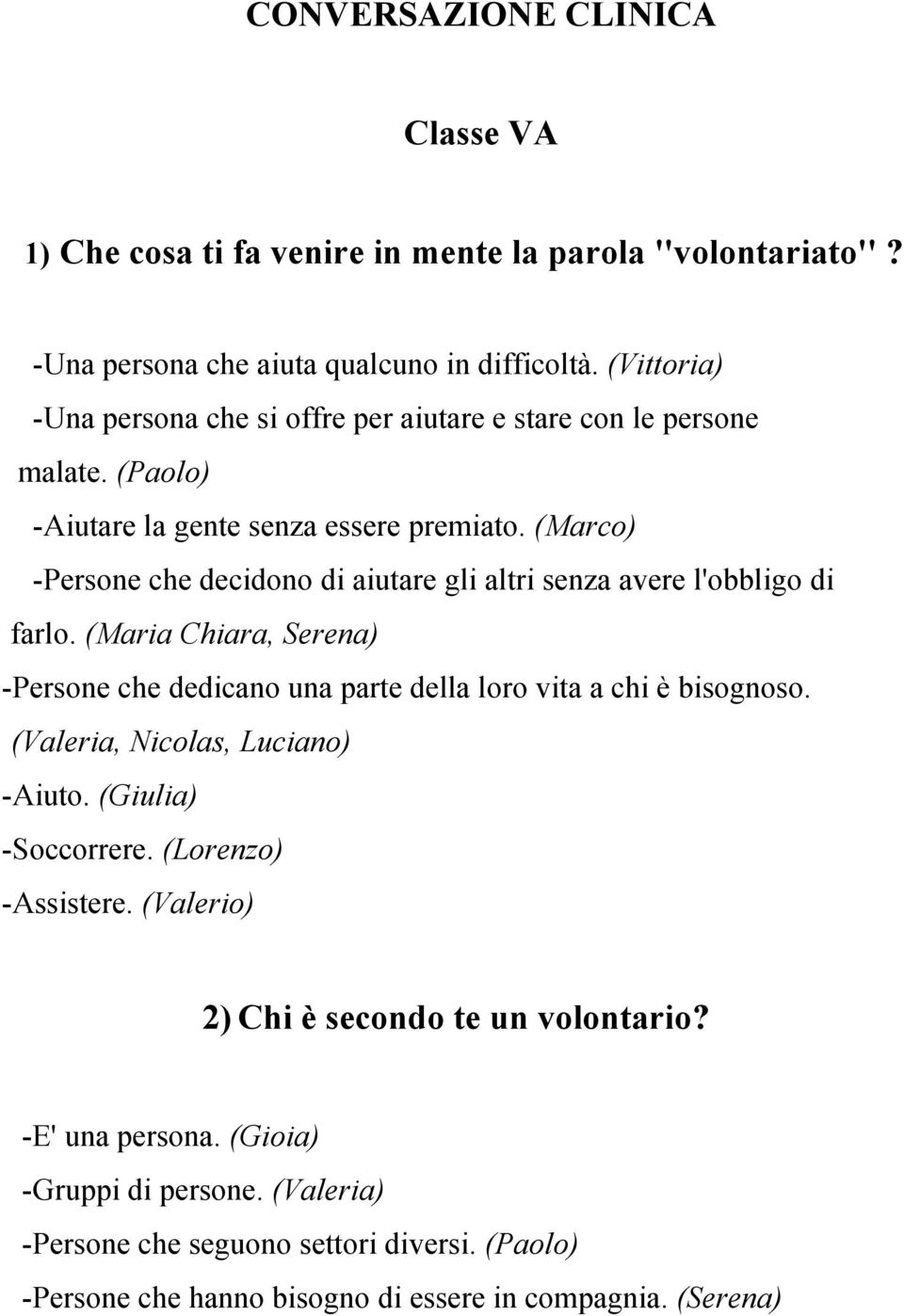 (Marco) -Persone che decidono di aiutare gli altri senza avere l'obbligo di farlo. (Maria Chiara, Serena) -Persone che dedicano una parte della loro vita a chi è bisognoso.