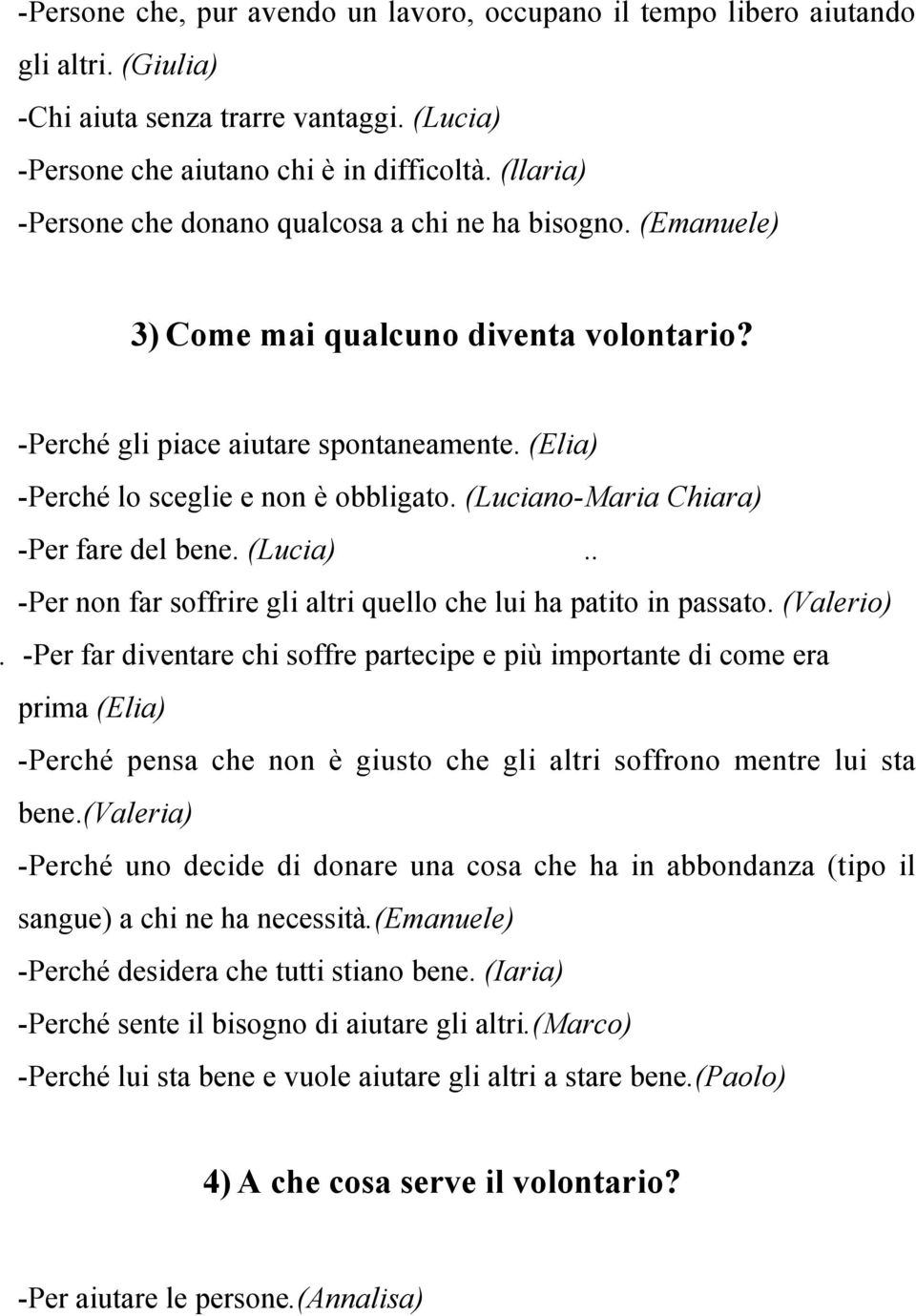 (Luciano-Maria Chiara) -Per fare del bene. (Lucia).. -Per non far soffrire gli altri quello che lui ha patito in passato. (Valerio).