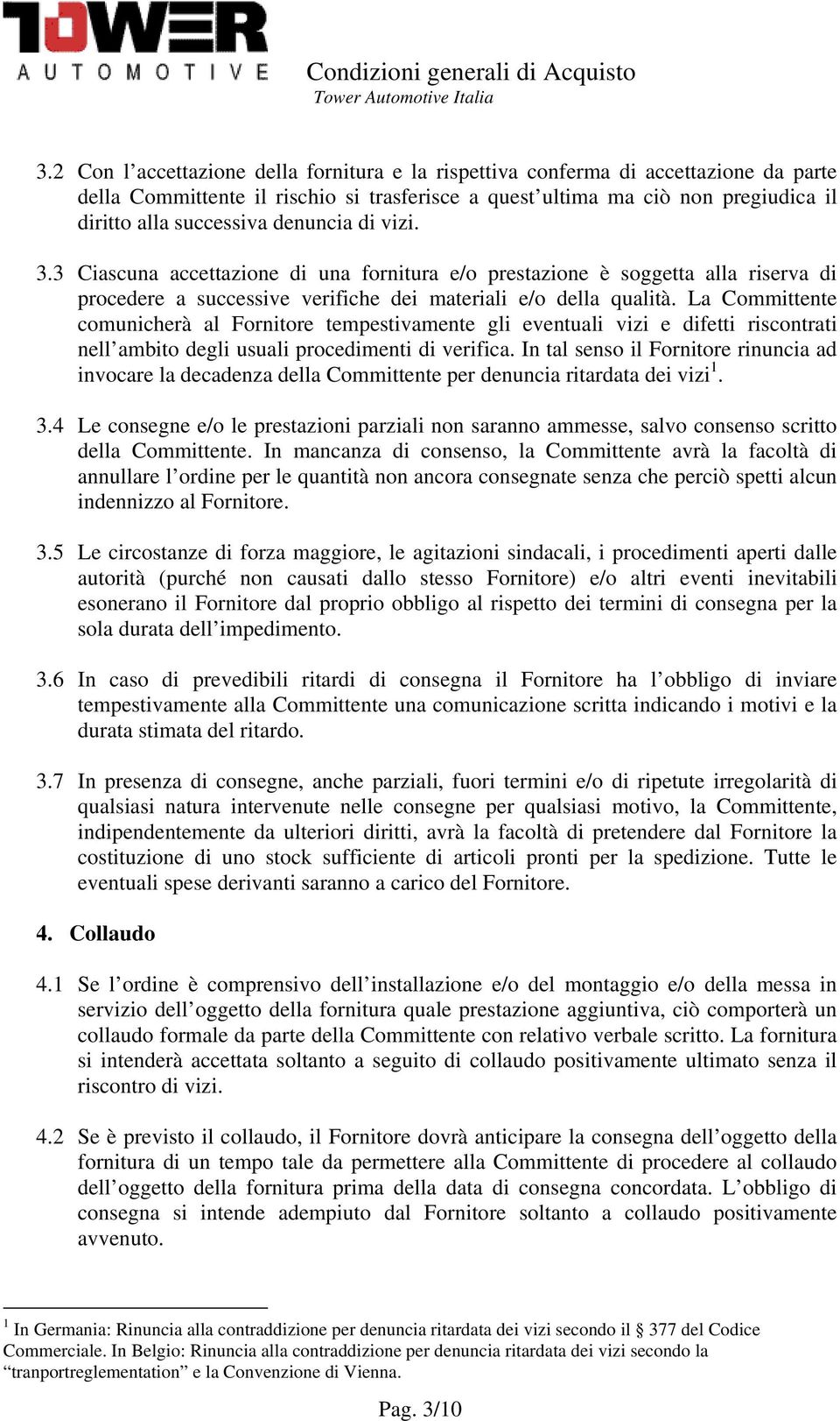 La Committente comunicherà al Fornitore tempestivamente gli eventuali vizi e difetti riscontrati nell ambito degli usuali procedimenti di verifica.