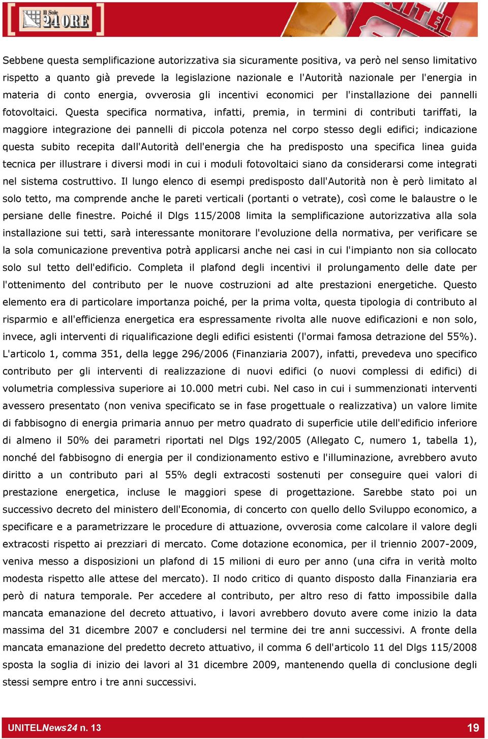 Questa specifica normativa, infatti, premia, in termini di contributi tariffati, la maggiore integrazione dei pannelli di piccola potenza nel corpo stesso degli edifici; indicazione questa subito