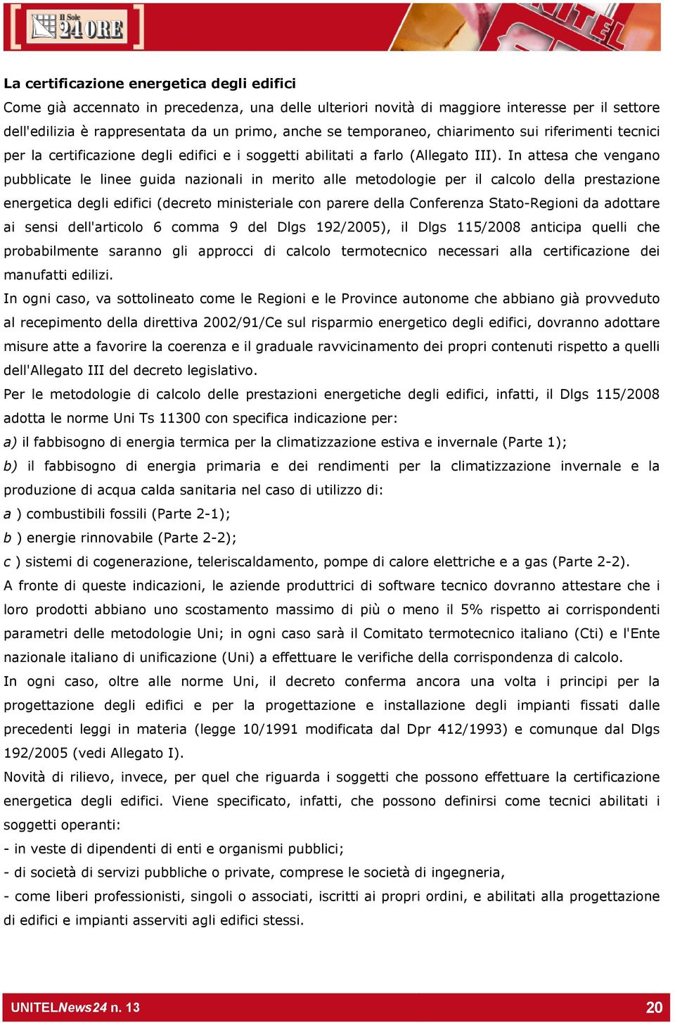 In attesa che vengano pubblicate le linee guida nazionali in merito alle metodologie per il calcolo della prestazione energetica degli edifici (decreto ministeriale con parere della Conferenza