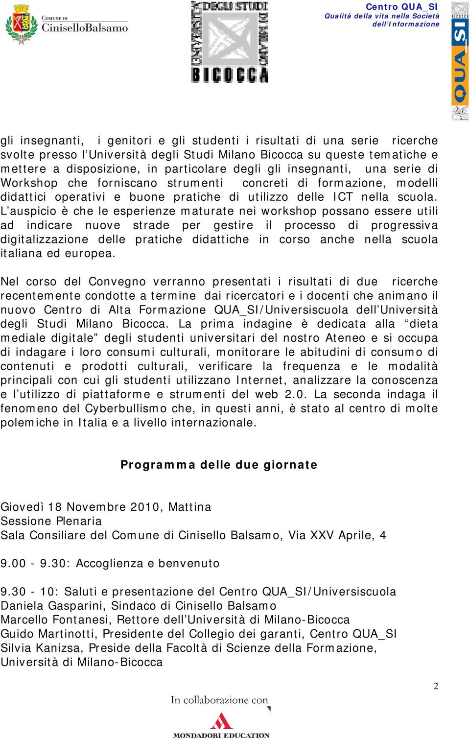 L auspicio è che le esperienze maturate nei workshop possano essere utili ad indicare nuove strade per gestire il processo di progressiva digitalizzazione delle pratiche didattiche in corso anche