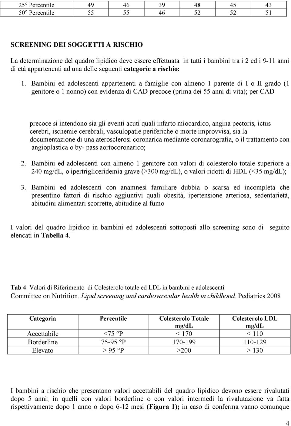 Bambini ed adolescenti appartenenti a famiglie con almeno 1 parente di I o II grado (1 genitore o 1 nonno) con evidenza di CAD precoce (prima dei 55 anni di vita); per CAD precoce si intendono sia