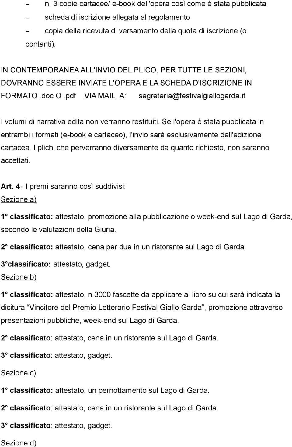 it I volumi di narrativa edita non verranno restituiti. Se l'opera è stata pubblicata in entrambi i formati (e-book e cartaceo), l'invio sarà esclusivamente dell'edizione cartacea.