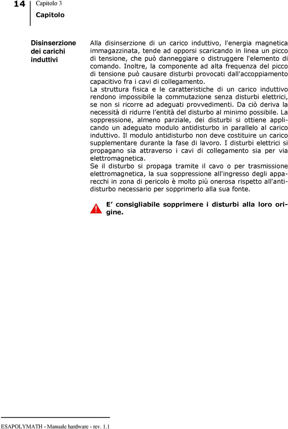 Inoltre, la componente ad alta frequenza del picco di tensione può causare disturbi provocati dall'accoppiamento capacitivo fra i cavi di collegamento.