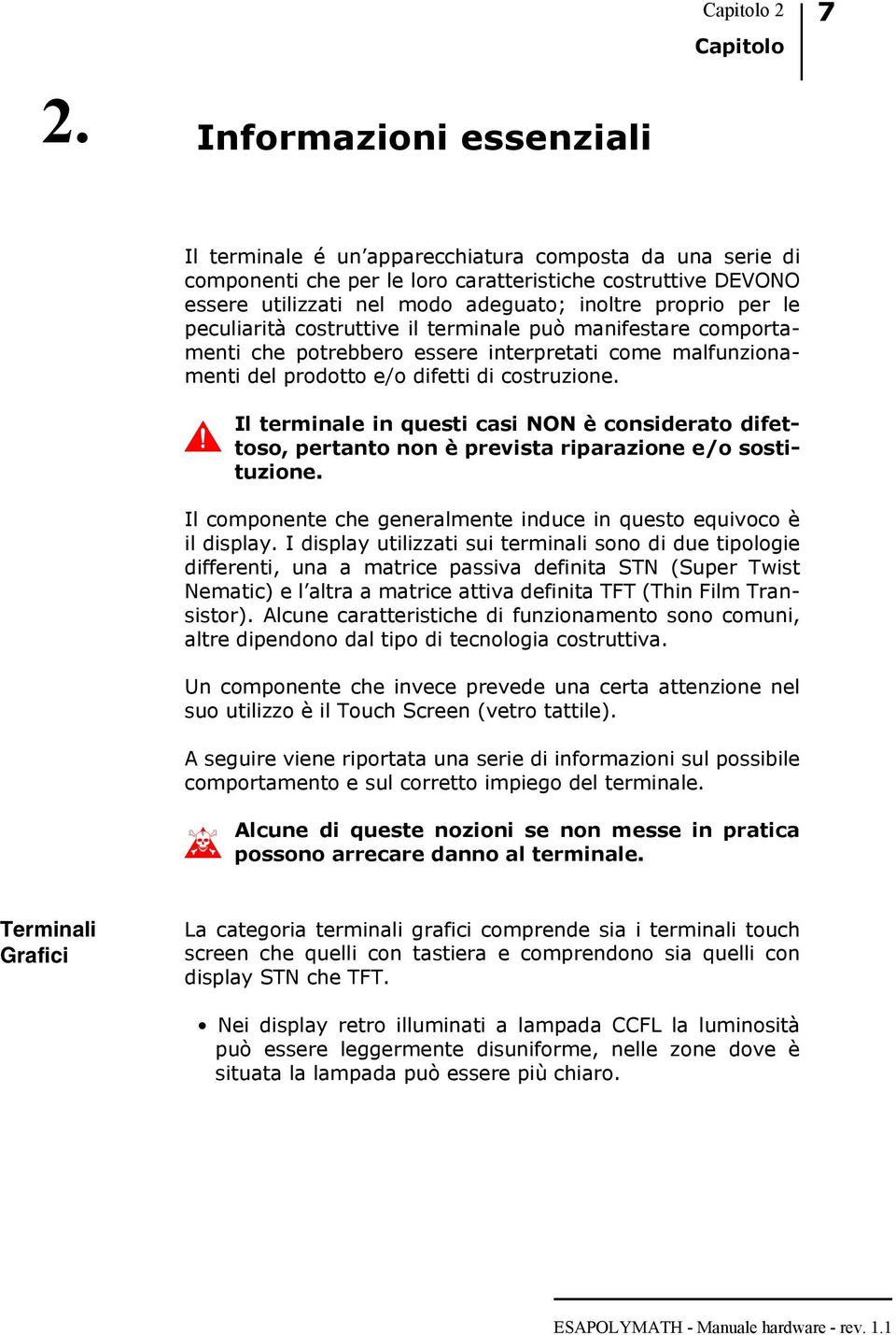 Il terminale in questi casi NON è considerato difettoso, pertanto non è prevista riparazione e/o sostituzione. Il componente che generalmente induce in questo equivoco è il display.