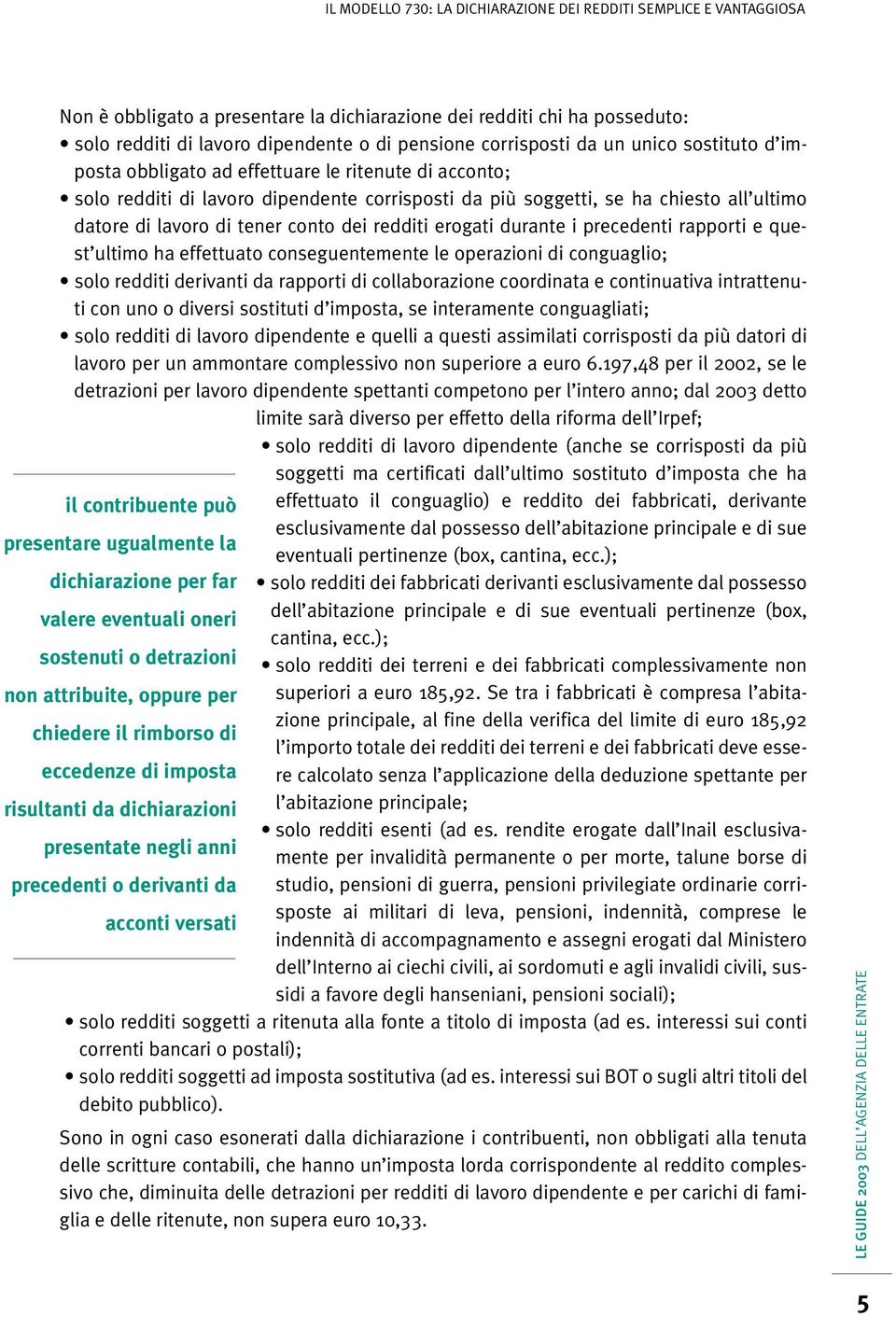 ultimo ha effettuato conseguentemente le operazioni di conguaglio; solo redditi derivanti da rapporti di collaborazione coordinata e continuativa intrattenuti con uno o diversi sostituti d imposta,