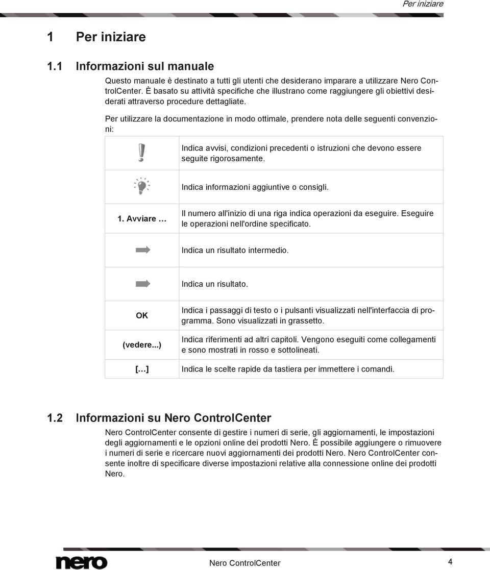 Per utilizzare la documentazione in modo ottimale, prendere nota delle seguenti convenzioni: Indica avvisi, condizioni precedenti o istruzioni che devono essere seguite rigorosamente.