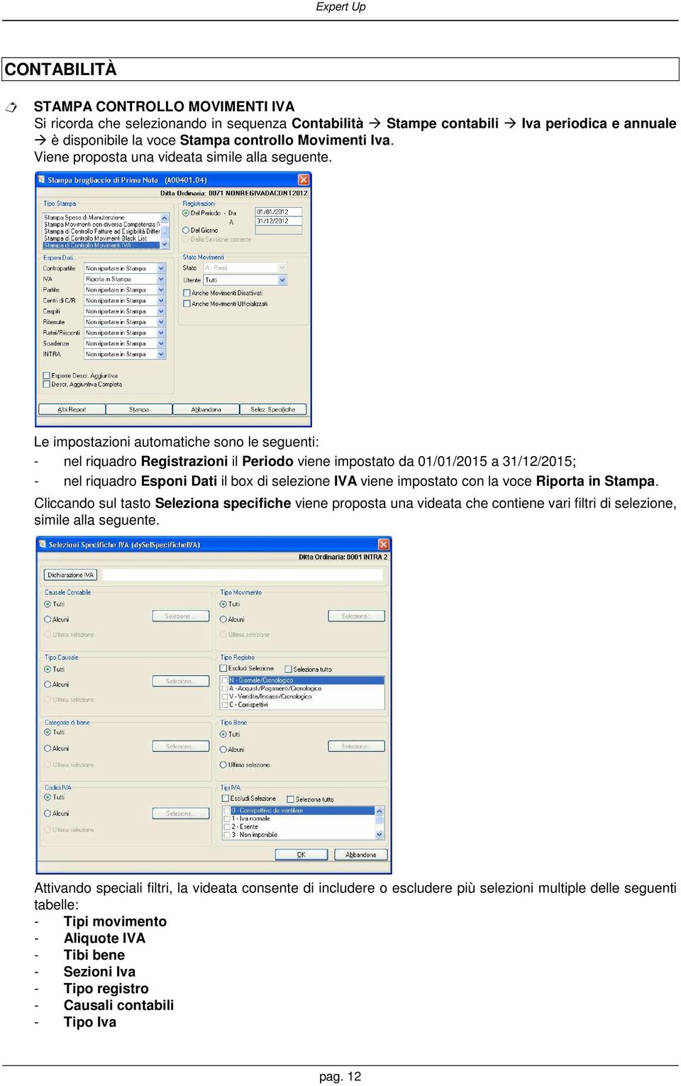 Le impostazioni automatiche sono le seguenti: - nel riquadro Registrazioni il Periodo viene impostato da 01/01/2015 a 31/12/2015; - nel riquadro Esponi Dati il box di selezione IVA viene impostato