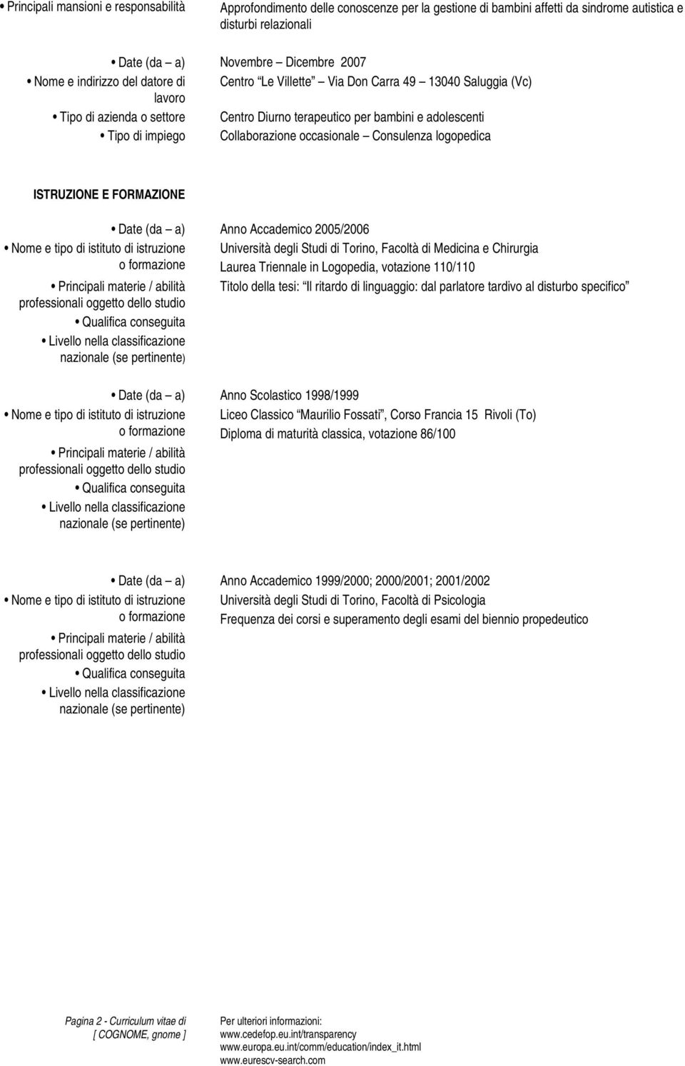 ISTRUZIONE E FORMAZIONE Date (da a) Anno Accademico 2005/2006 Nome e tipo di istituto di istruzione Università degli Studi di Torino, Facoltà di Medicina e Chirurgia o formazione Laurea Triennale in