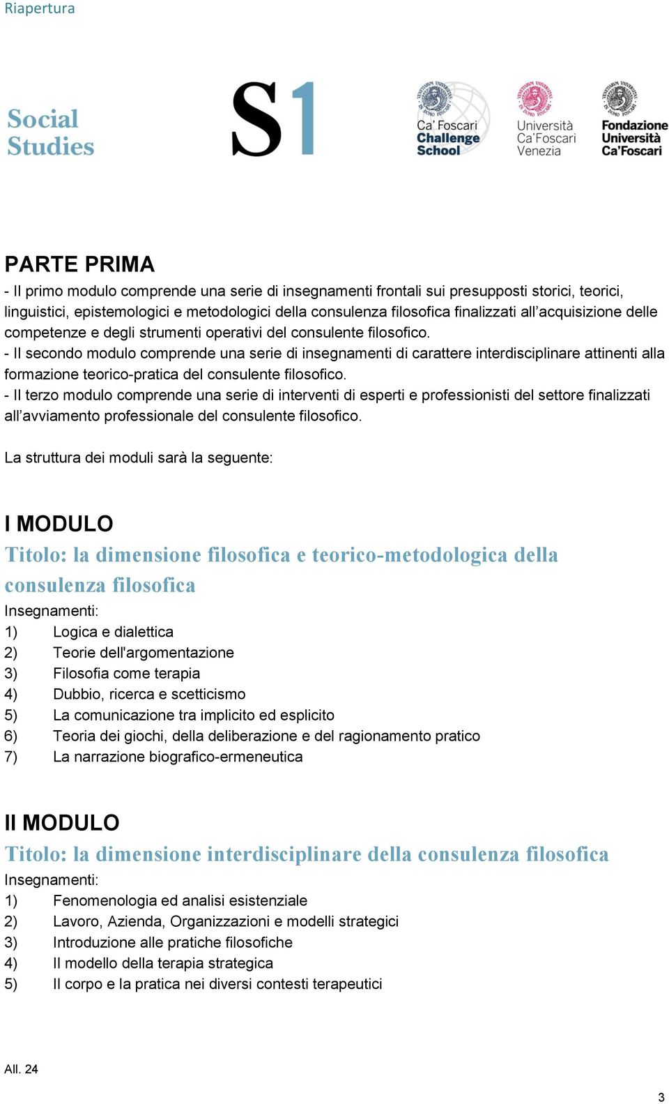 - Il secondo modulo comprende una serie di insegnamenti di carattere interdisciplinare attinenti alla formazione teorico-pratica del consulente filosofico.