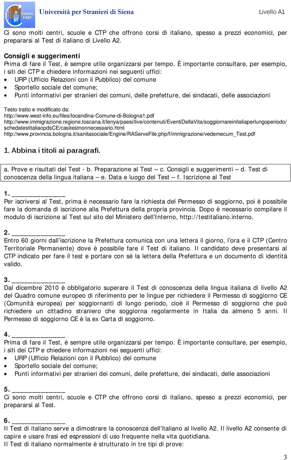 È importante consultare, per esempio, i siti dei CTP e chiedere informazioni nei seguenti uffici: URP (Ufficio Relazioni con il Pubblico) del comune Sportello sociale del comune; Punti informativi