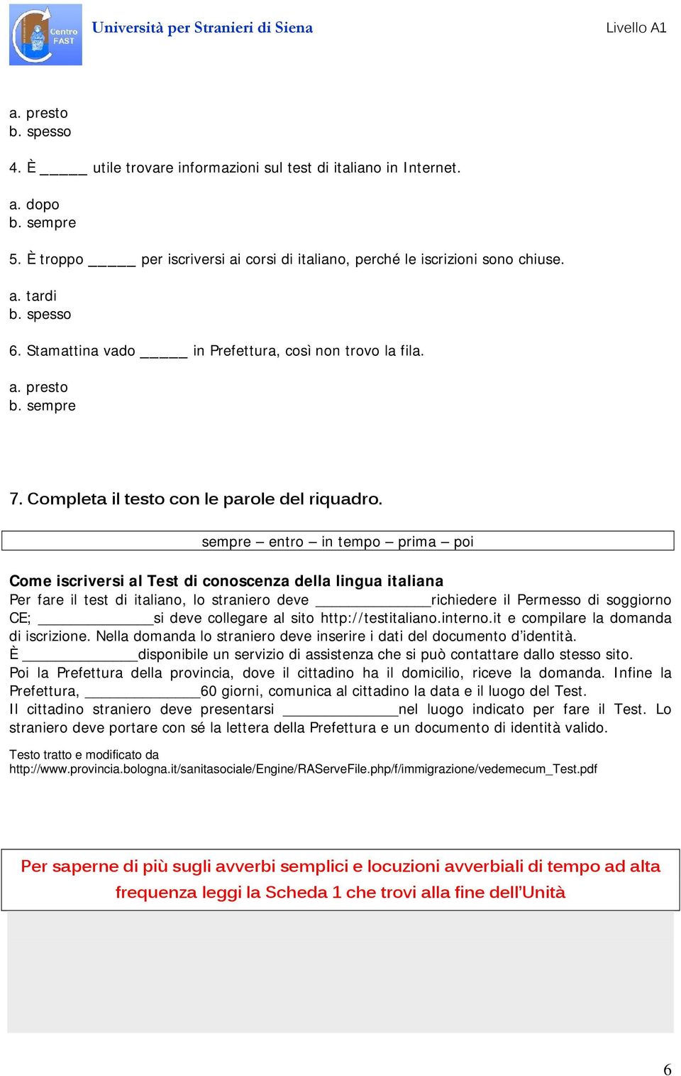 sempre entro in tempo prima poi Come iscriversi al Test di conoscenza della lingua italiana Per fare il test di italiano, lo straniero deve richiedere il Permesso di soggiorno CE; si deve collegare