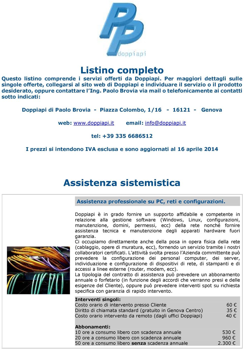 Paolo Brovia via mail o telefonicamente ai contatti sotto indicati: Doppiapi di Paolo Brovia - Piazza Colombo, 1/16-16121 - Genova web: www.doppiapi.it email: info@doppiapi.