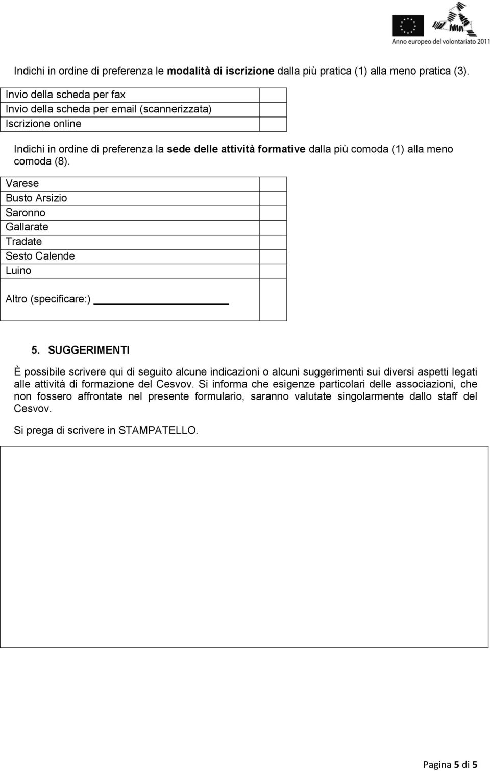 comoda (8). Varese Busto Arsizio Saronno Gallarate Tradate Sesto Calende Luino Altro (specificare:) 5.