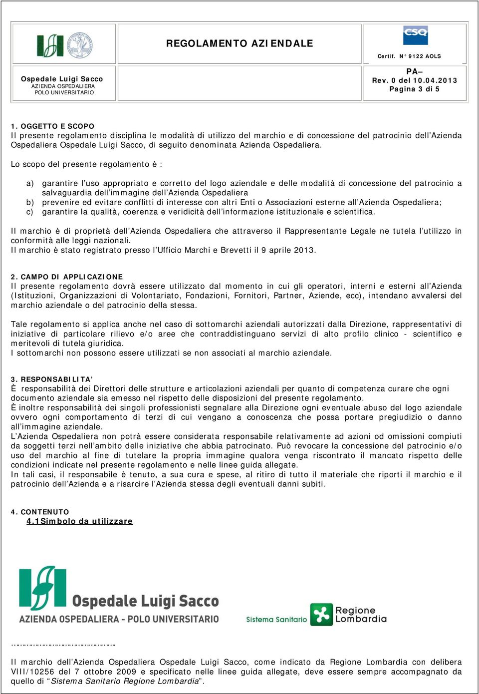 Lo scopo del presente regolamento è : a) garantire l uso appropriato e corretto del logo aziendale e delle modalità di concessione del patrocinio a salvaguardia dell immagine dell Azienda Ospedaliera