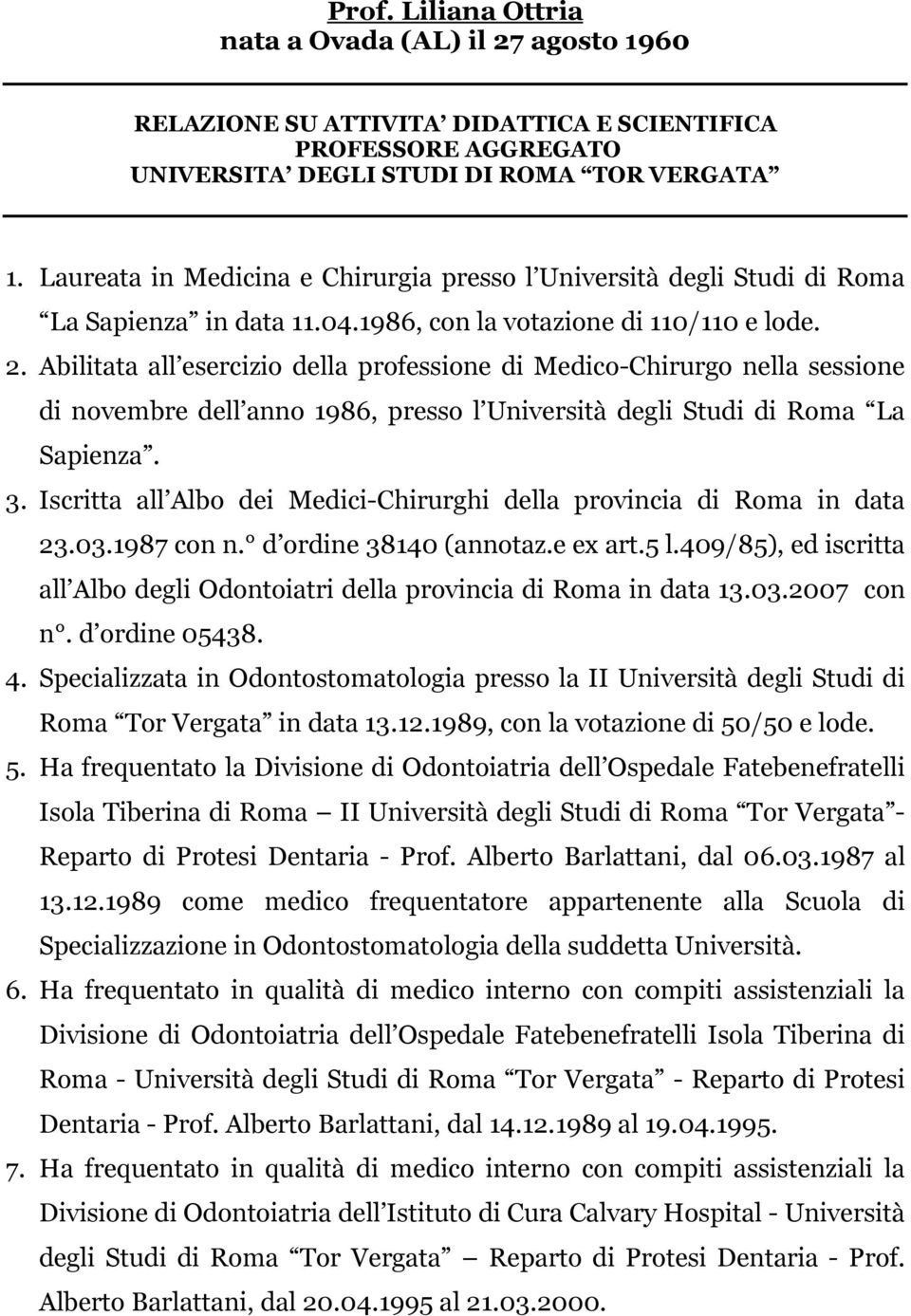 Abilitata all esercizio della professione di Medico-Chirurgo nella sessione di novembre dell anno 1986, presso l Università degli Studi di Roma La Sapienza. 3.