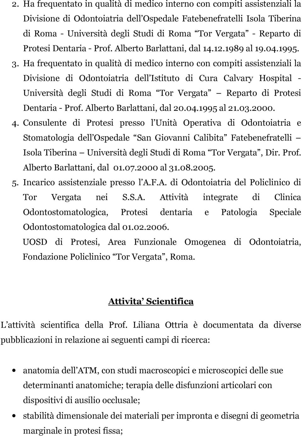 Ha frequentato in qualità di medico interno con compiti assistenziali la Divisione di Odontoiatria dell Istituto di Cura Calvary Hospital - Università degli Studi di Roma Tor Vergata Reparto di