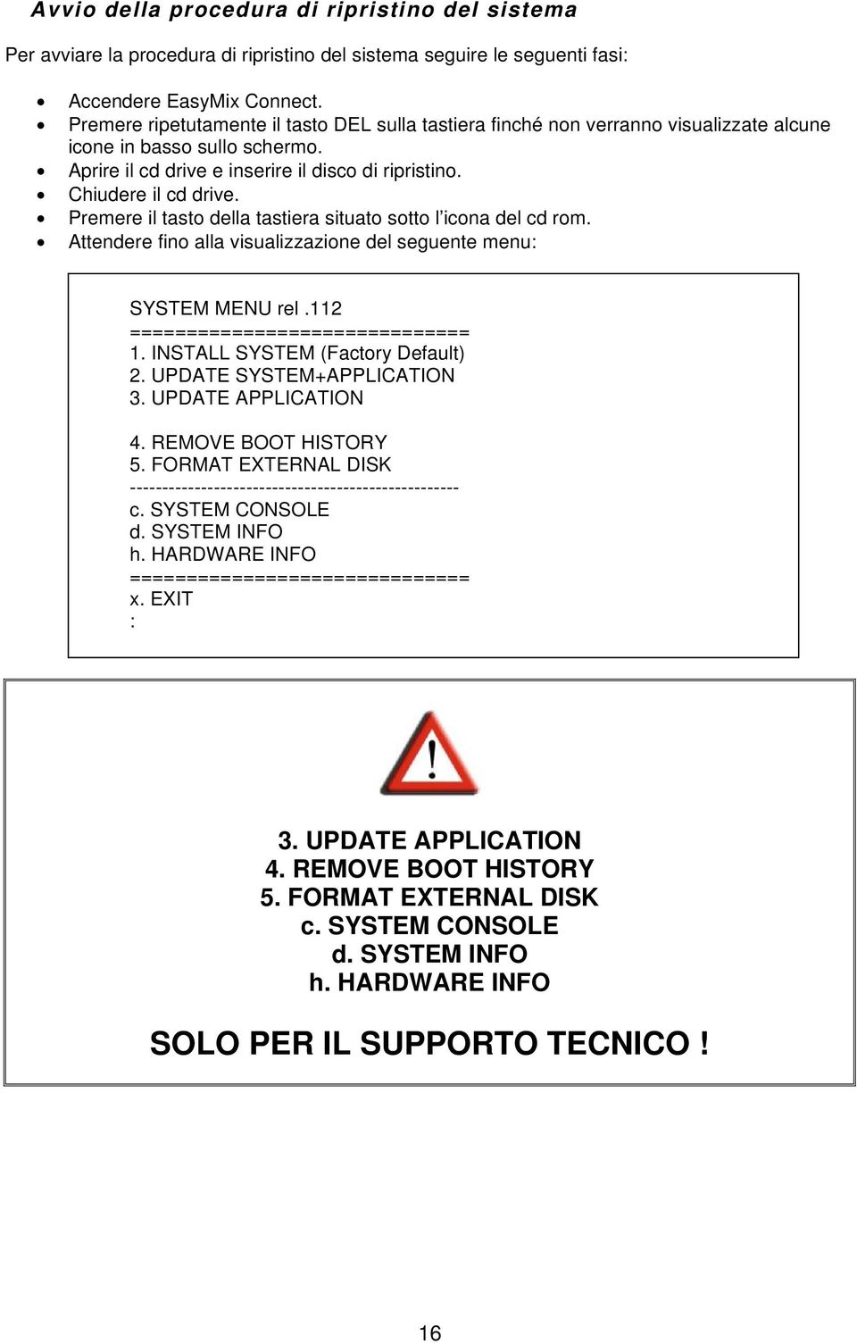 Premere il tasto della tastiera situato sotto l icona del cd rom. Attendere fino alla visualizzazione del seguente menu: SYSTEM MENU rel.112 ============================== 1.