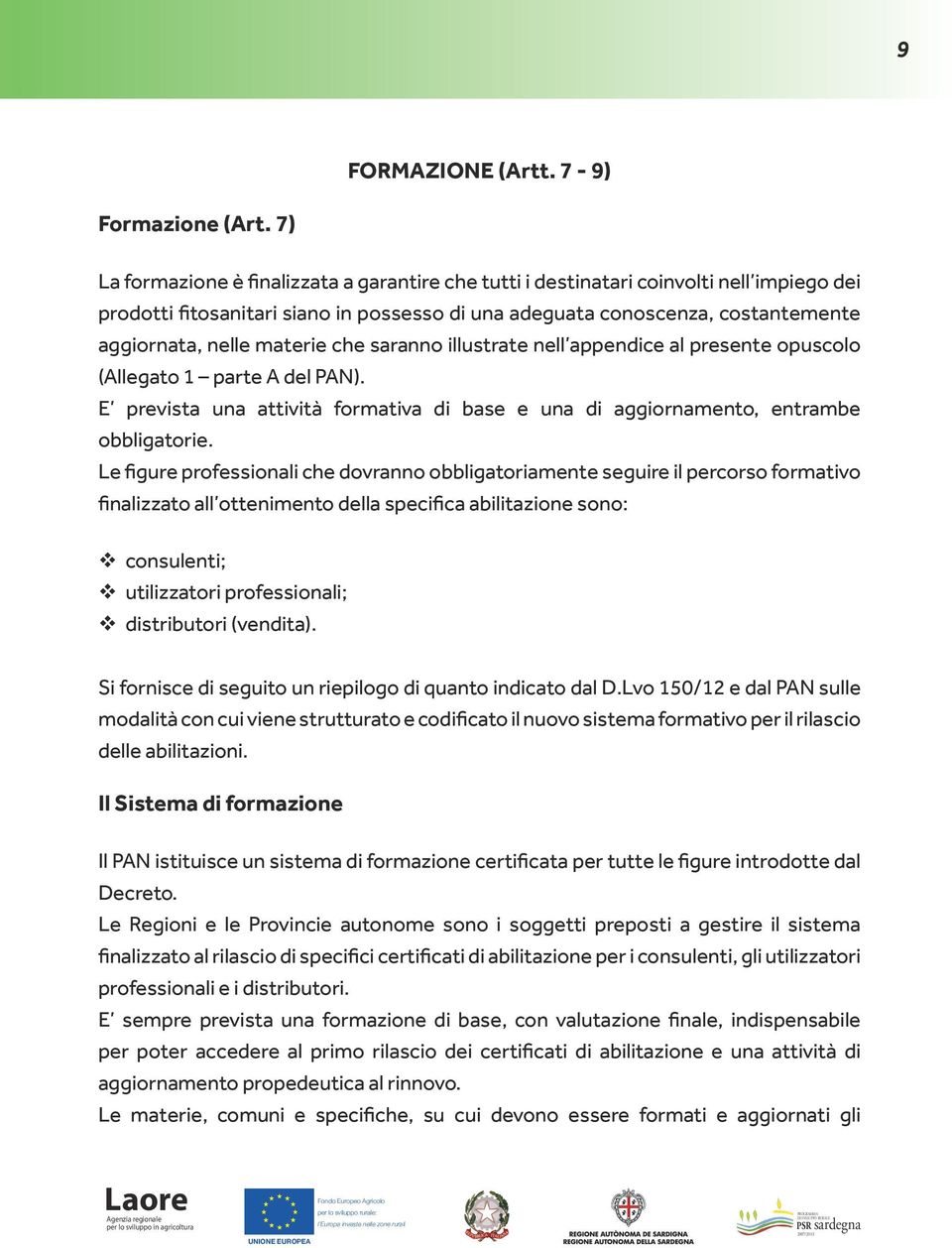 materie che saranno illustrate nell appendice al presente opuscolo (Allegato 1 parte A del PAN). E prevista una attività formativa di base e una di aggiornamento, entrambe obbligatorie.