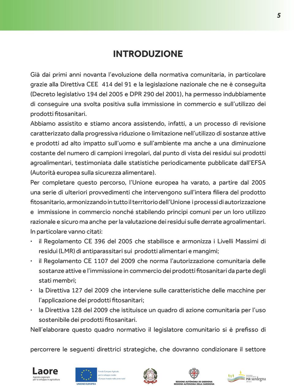 Abbiamo assistito e stiamo ancora assistendo, infatti, a un processo di revisione caratterizzato dalla progressiva riduzione o limitazione nell utilizzo di sostanze attive e prodotti ad alto impatto