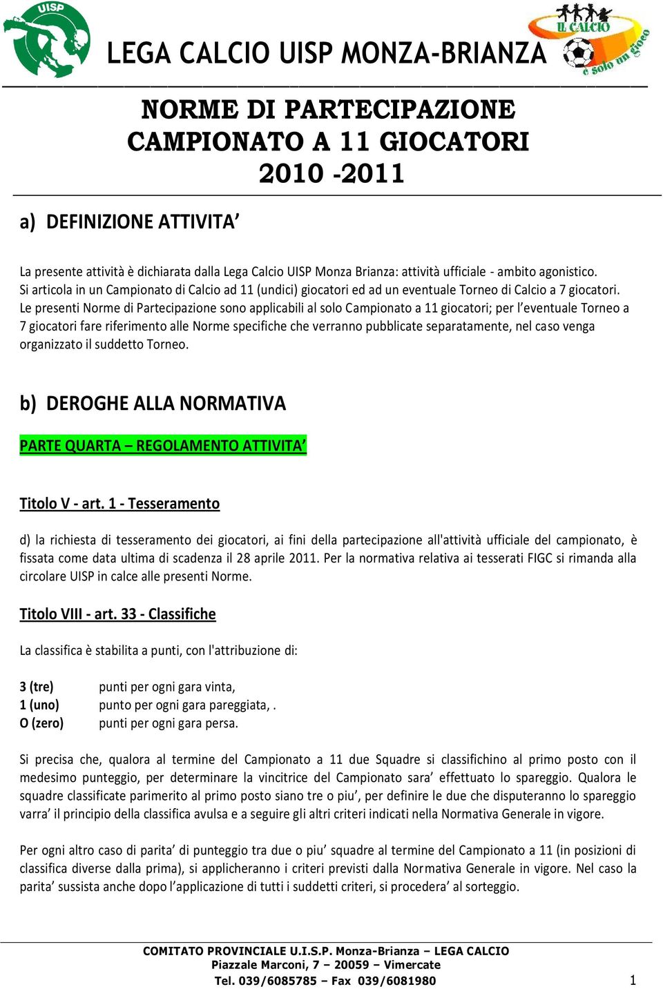 Le presenti Norme di Partecipazione sono applicabili al solo Campionato a 11 giocatori; per l eventuale Torneo a 7 giocatori fare riferimento alle Norme specifiche che verranno pubblicate