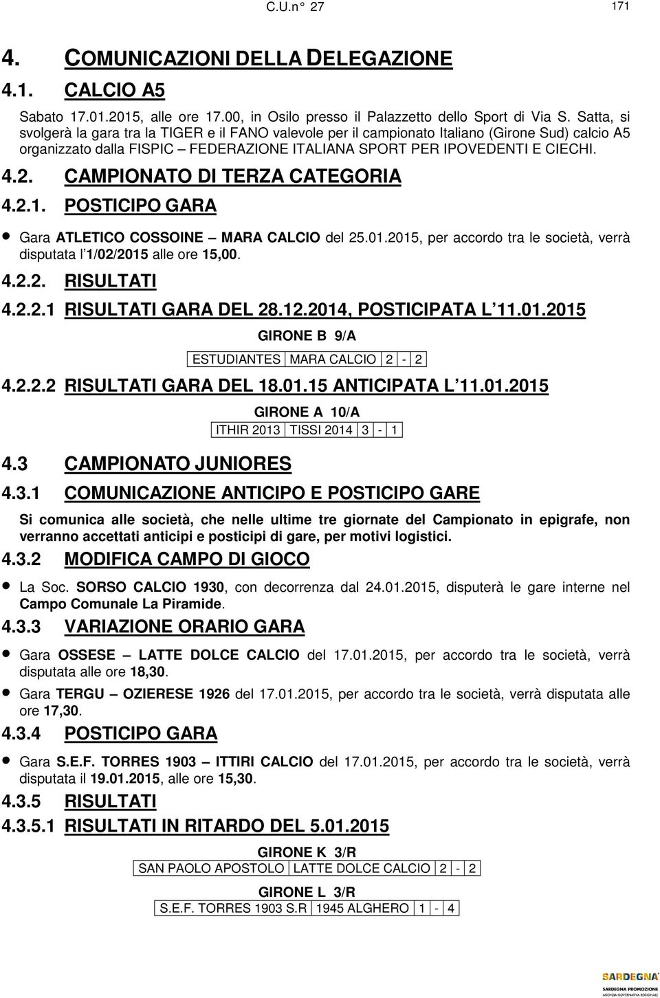 CAMPIONATO DI TERZA CATEGORIA 4.2.1. POSTICIPO GARA Gara ATLETICO COSSOINE MARA CALCIO del 25.01.2015, per accordo tra le società, verrà disputata l 1/02/2015 alle ore 15,00. 4.2.2. RISULTATI 4.2.2.1 RISULTATI GARA DEL 28.