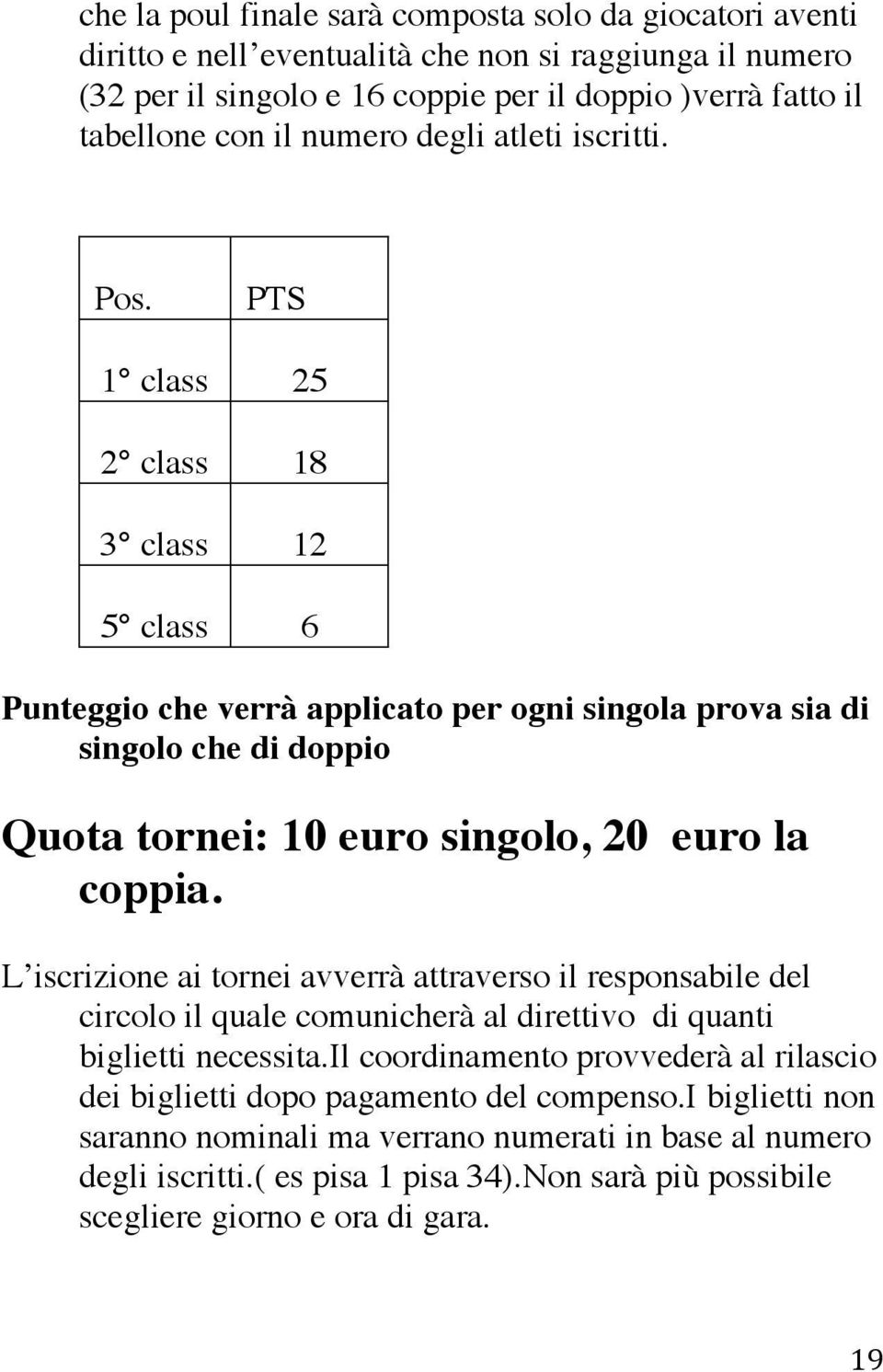 PTS 1 class 25 2 class 18 3 class 12 5 class 6 Punteggio che verrà applicato per ogni singola prova sia di singolo che di doppio Quota tornei: 10 euro singolo, 20 euro la coppia.